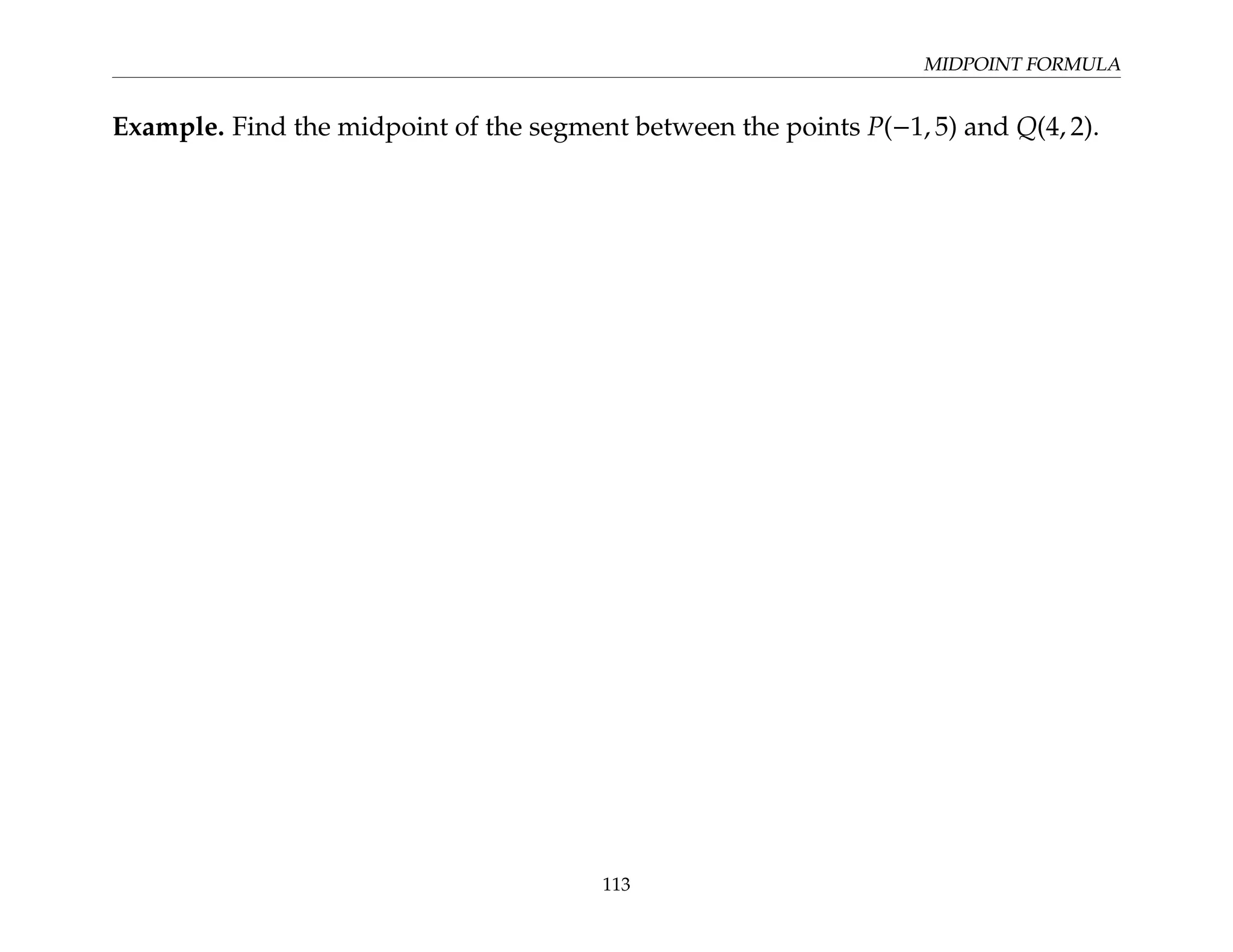 MIDPOINT FORMULA
Example. Find the midpoint of the segment between the points P(−1, 5) and Q(4, 2).
113
 