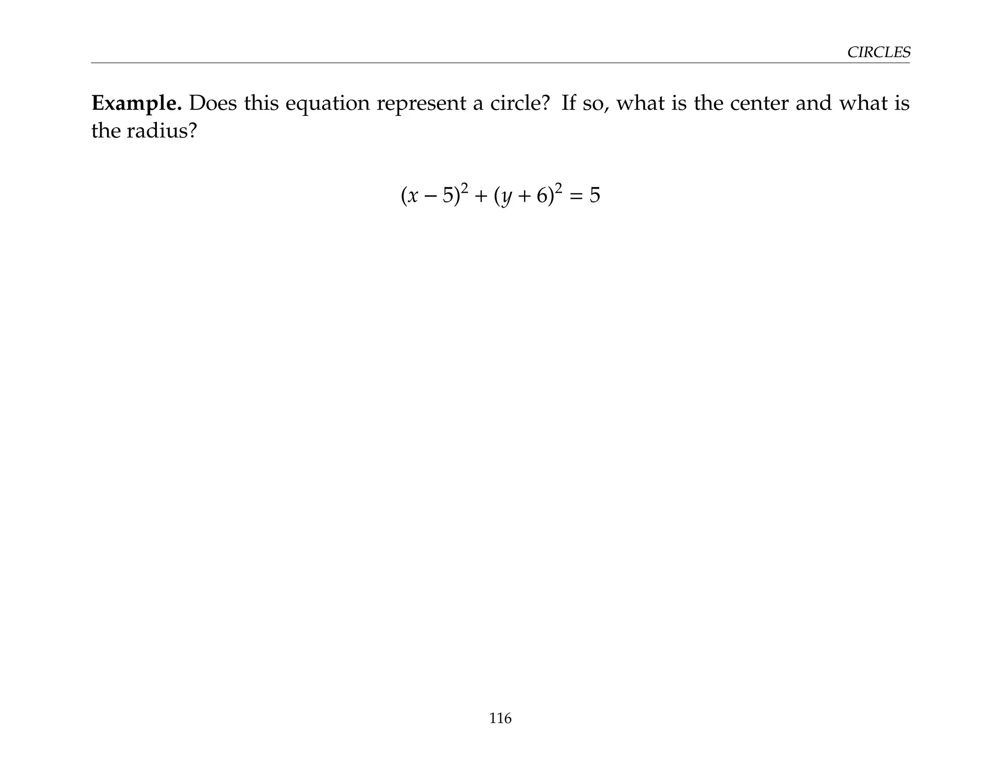 CIRCLES
Example. Does this equation represent a circle? If so, what is the center and what is
the radius?
(x − 5)2
+ (y + 6)2
= 5
116
 