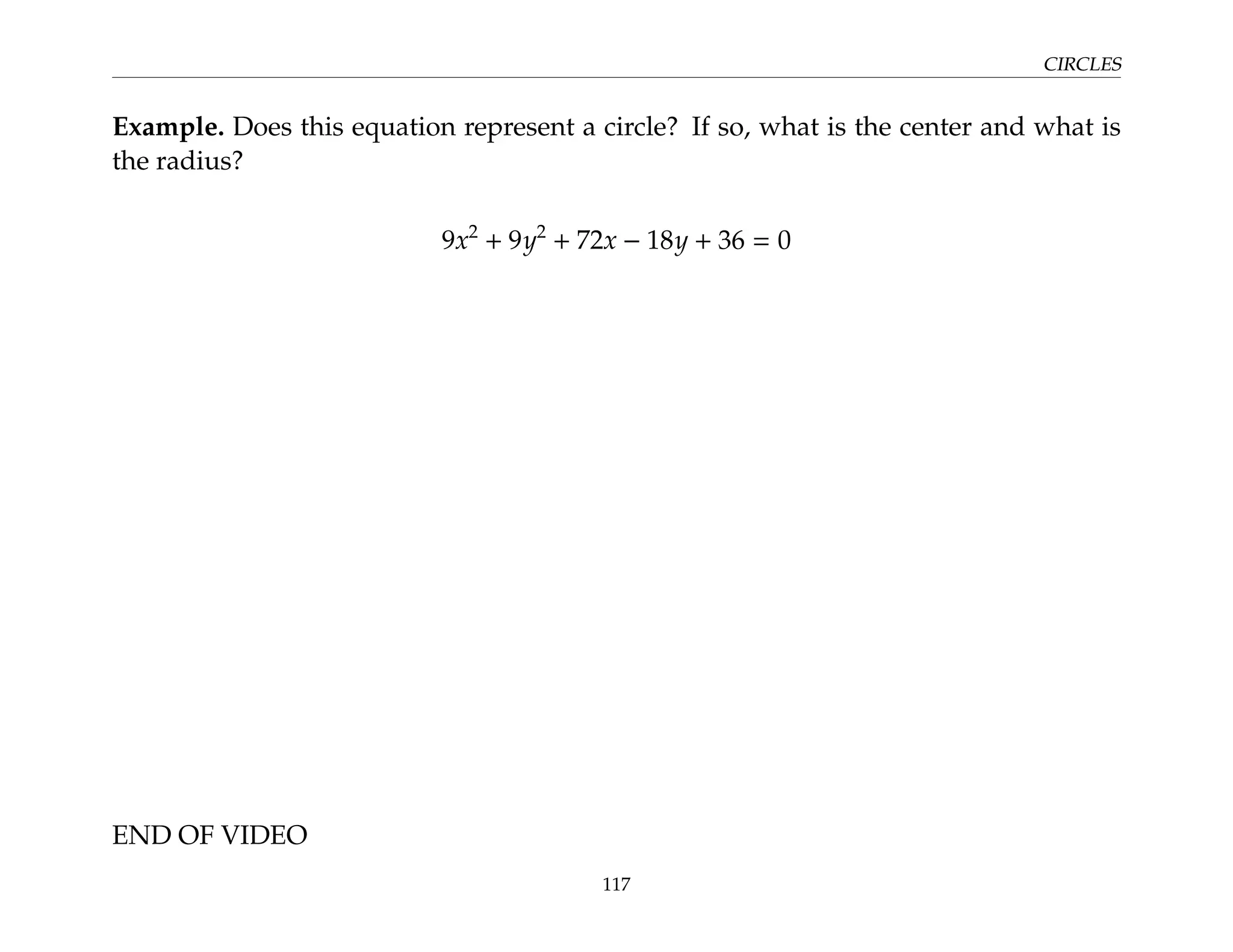 CIRCLES
Example. Does this equation represent a circle? If so, what is the center and what is
the radius?
9x2
+ 9y2
+ 72x − 18y + 36 = 0
END OF VIDEO
117
 
