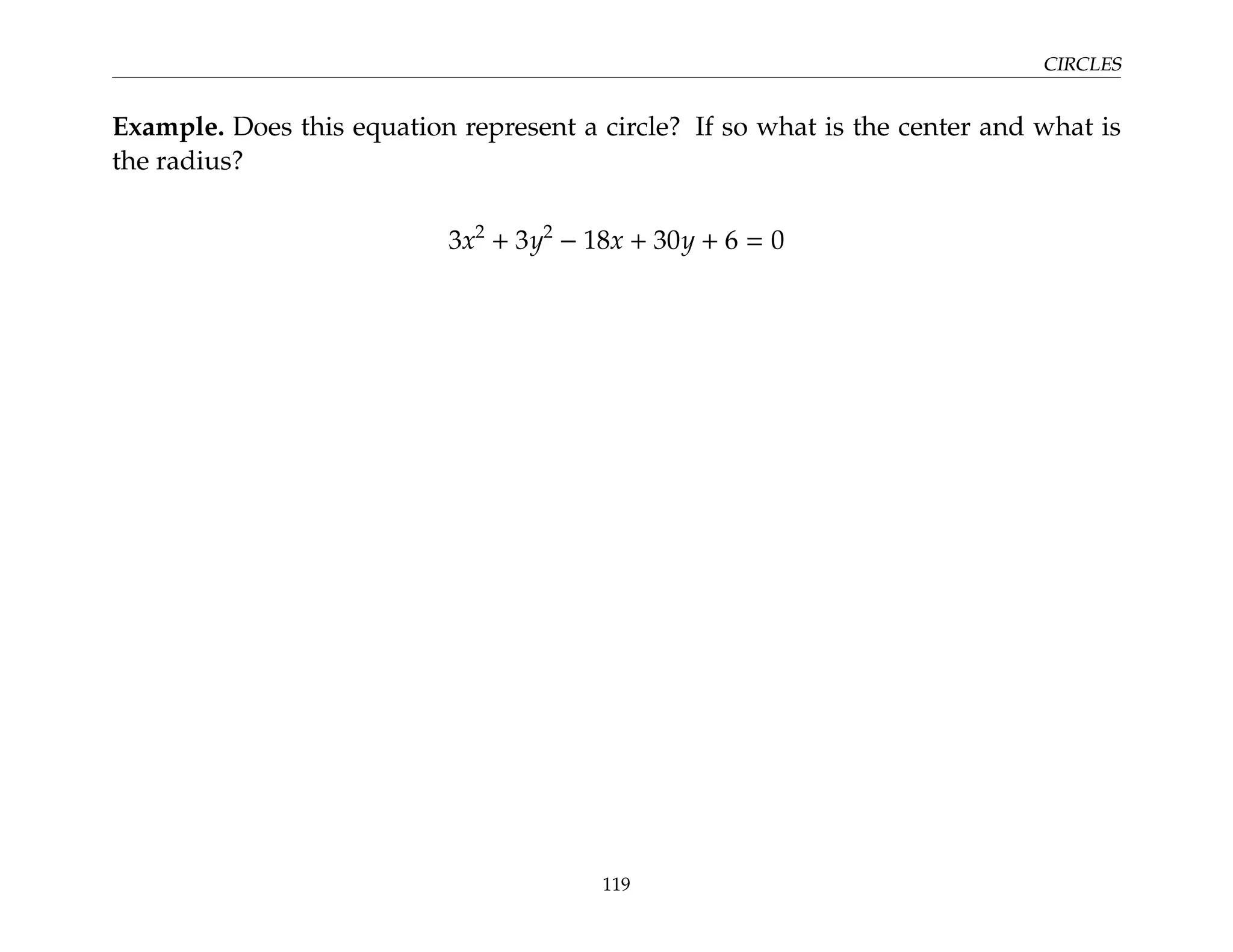 CIRCLES
Example. Does this equation represent a circle? If so what is the center and what is
the radius?
3x2
+ 3y2
− 18x + 30y + 6 = 0
119
 