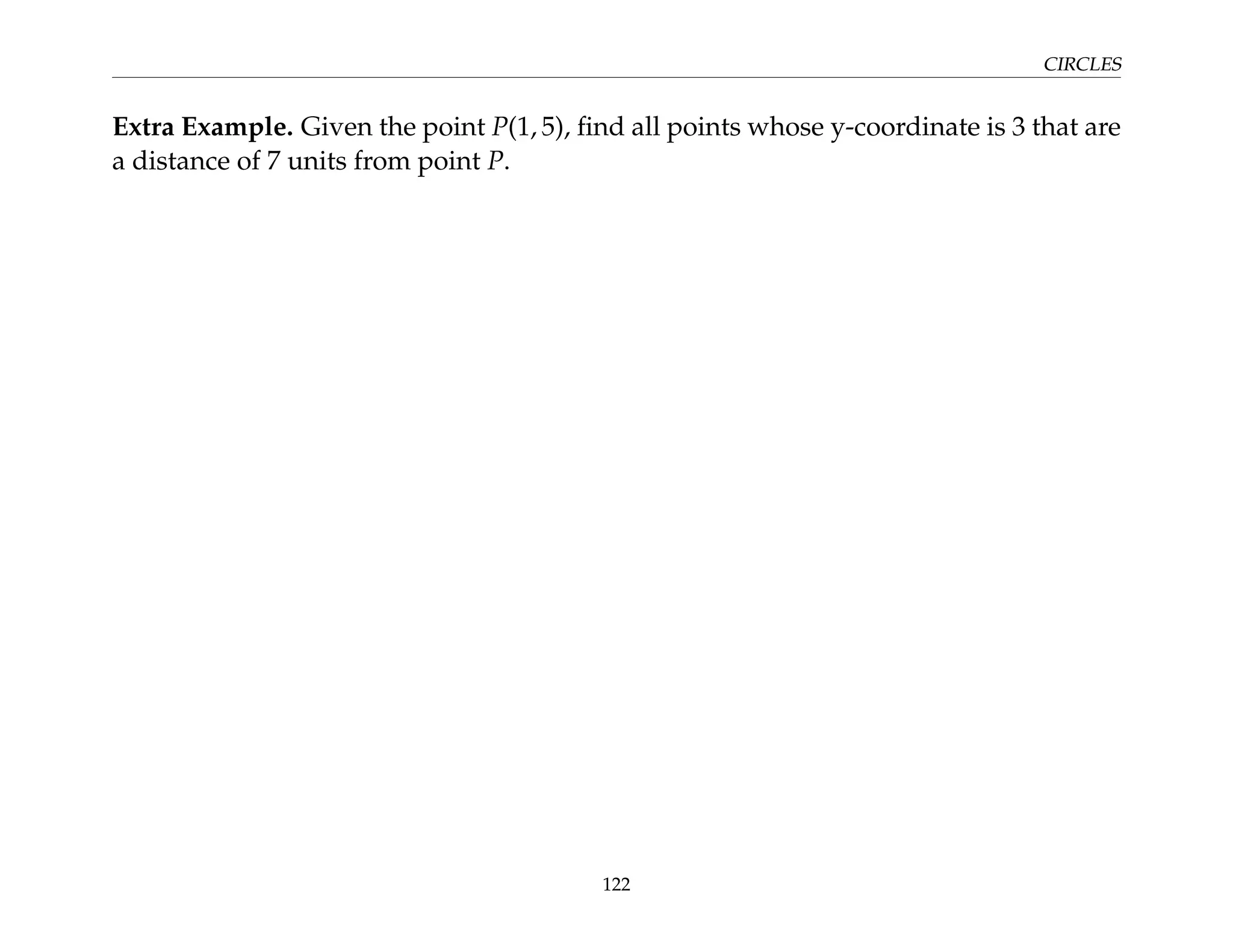 CIRCLES
Extra Example. Given the point P(1, 5), find all points whose y-coordinate is 3 that are
a distance of 7 units from point P.
122
 