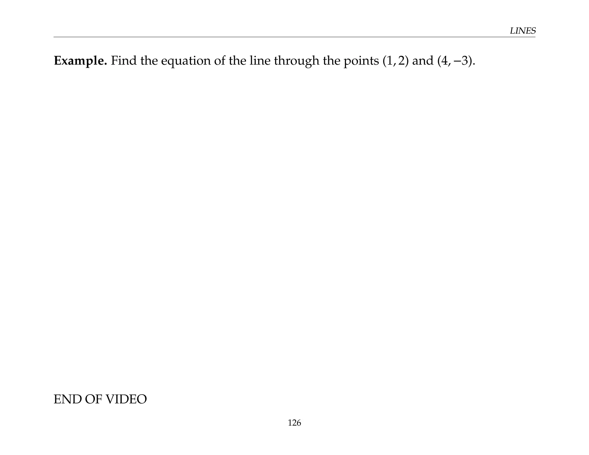 LINES
Example. Find the equation of the line through the points (1, 2) and (4, −3).
END OF VIDEO
126
 