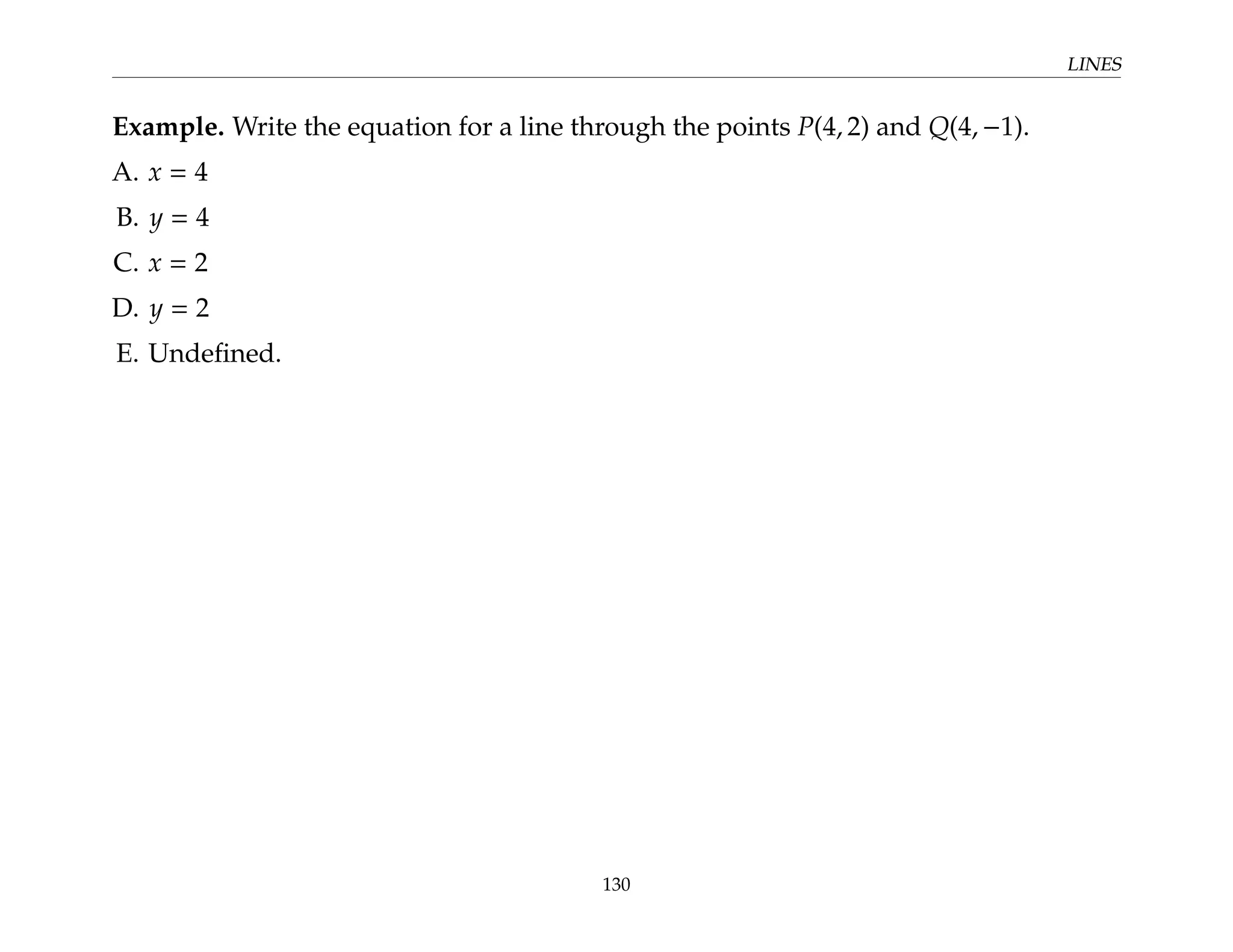 LINES
Example. Write the equation for a line through the points P(4, 2) and Q(4, −1).
A. x = 4
B. y = 4
C. x = 2
D. y = 2
E. Undefined.
130
 