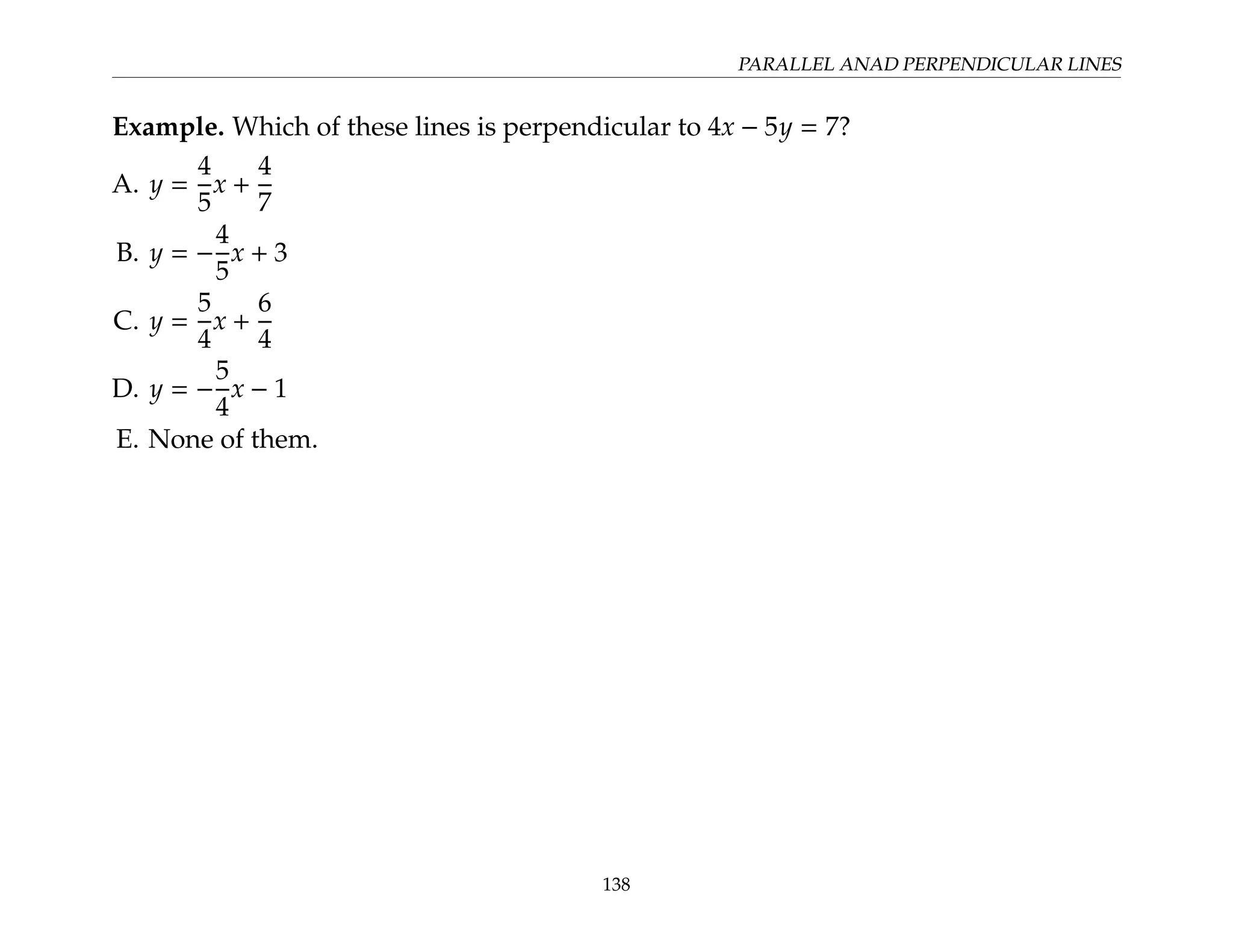 PARALLEL ANAD PERPENDICULAR LINES
Example. Which of these lines is perpendicular to 4x − 5y = 7?
A. y =
4
5
x +
4
7
B. y = −
4
5
x + 3
C. y =
5
4
x +
6
4
D. y = −
5
4
x − 1
E. None of them.
138
 