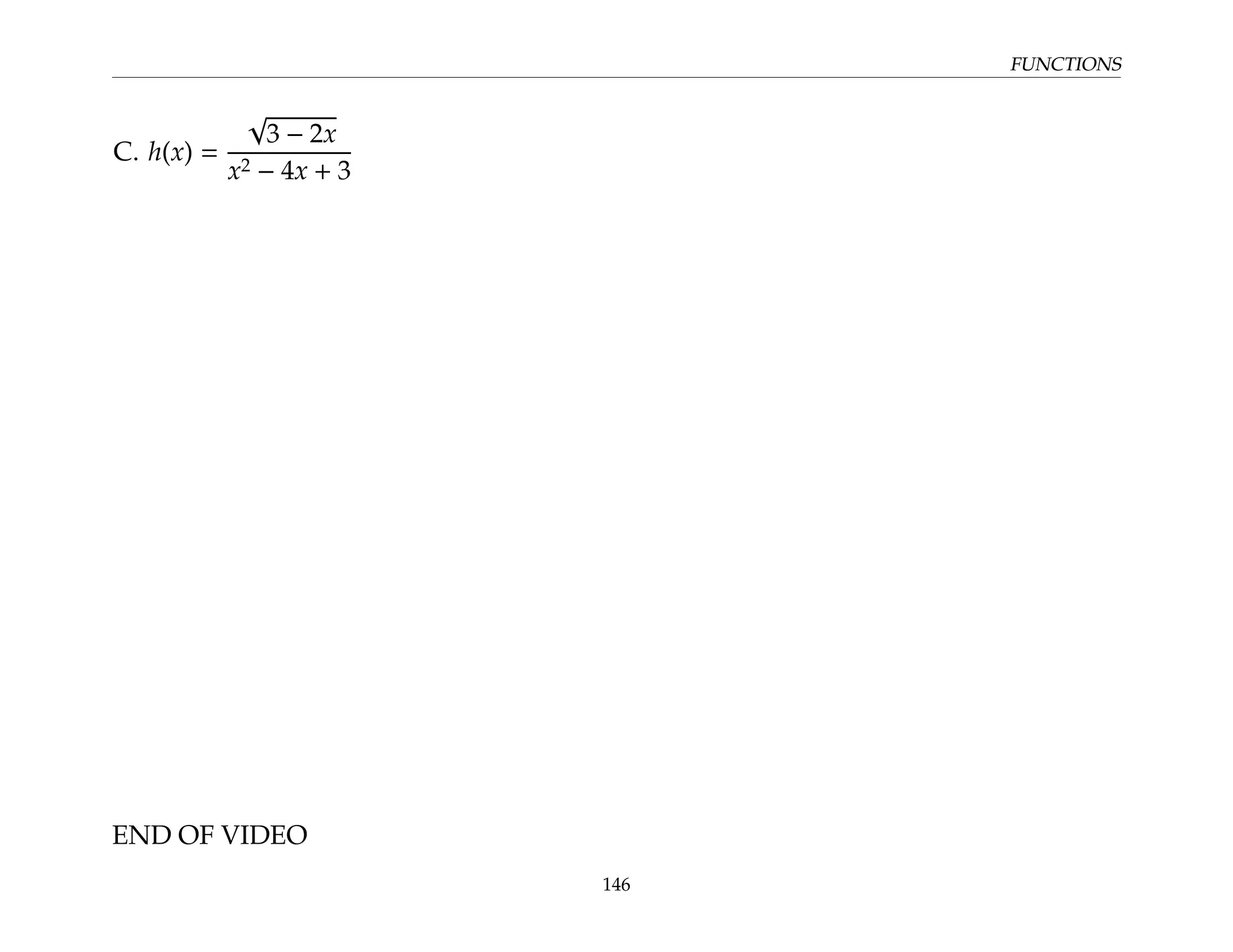 FUNCTIONS
C. h(x) =
√
3 − 2x
x2 − 4x + 3
END OF VIDEO
146
 