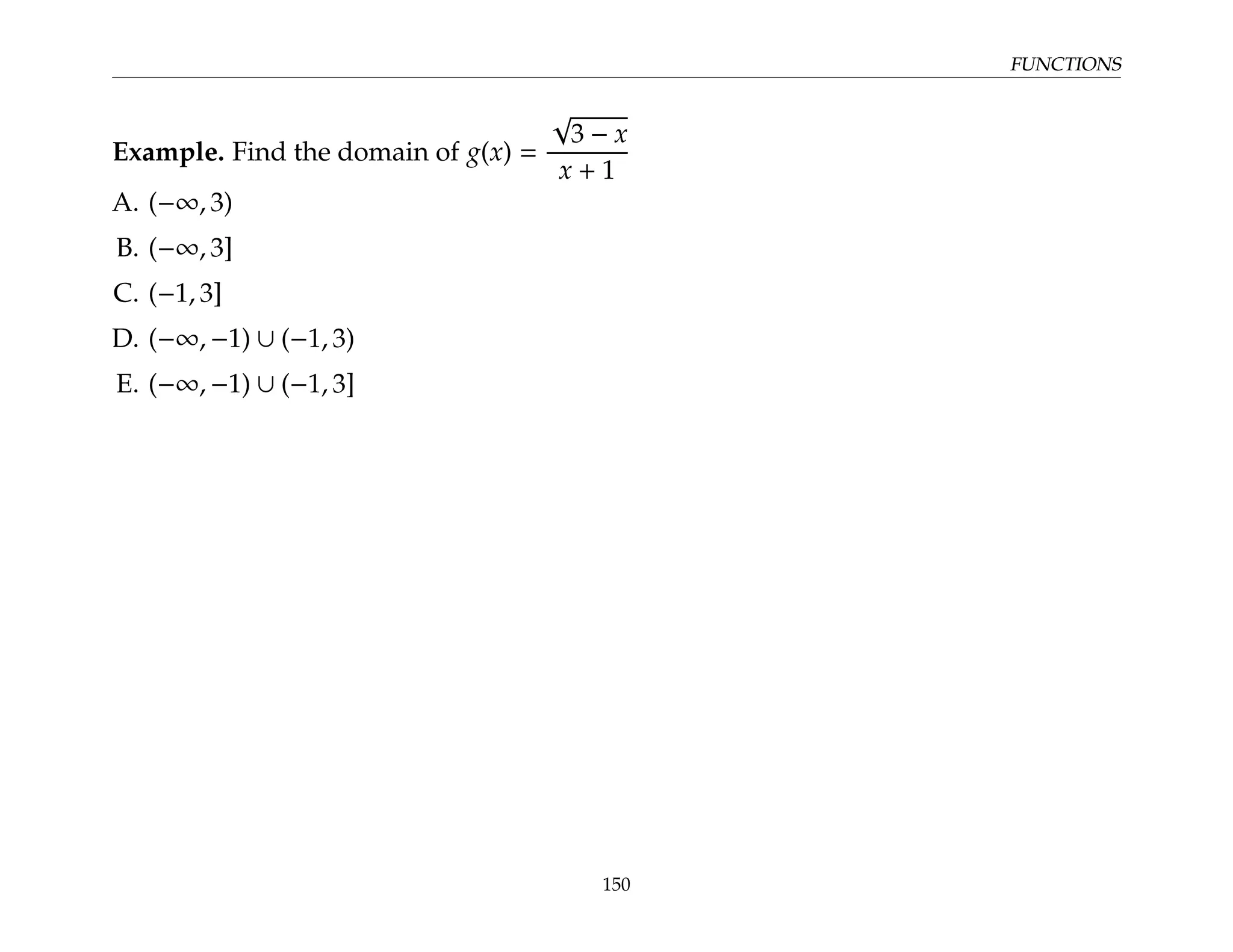 FUNCTIONS
Example. Find the domain of g(x) =
√
3 − x
x + 1
A. (−∞, 3)
B. (−∞, 3]
C. (−1, 3]
D. (−∞, −1) ∪ (−1, 3)
E. (−∞, −1) ∪ (−1, 3]
150
 