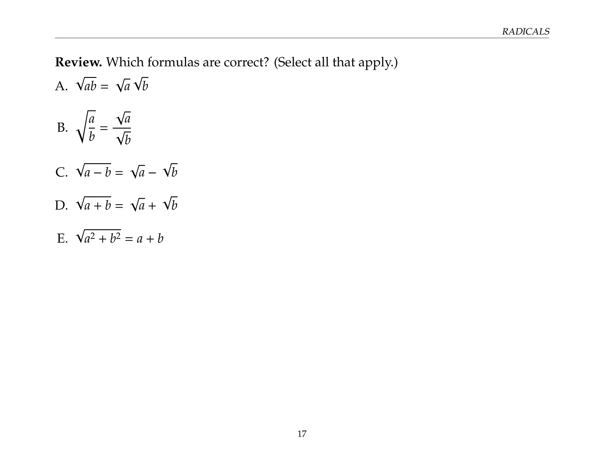 RADICALS
Review. Which formulas are correct? (Select all that apply.)
A.
√
ab =
√
a
√
b
B.
r
a
b
=
√
a
√
b
C.
√
a − b =
√
a −
√
b
D.
√
a + b =
√
a +
√
b
E.
√
a2 + b2 = a + b
17
 