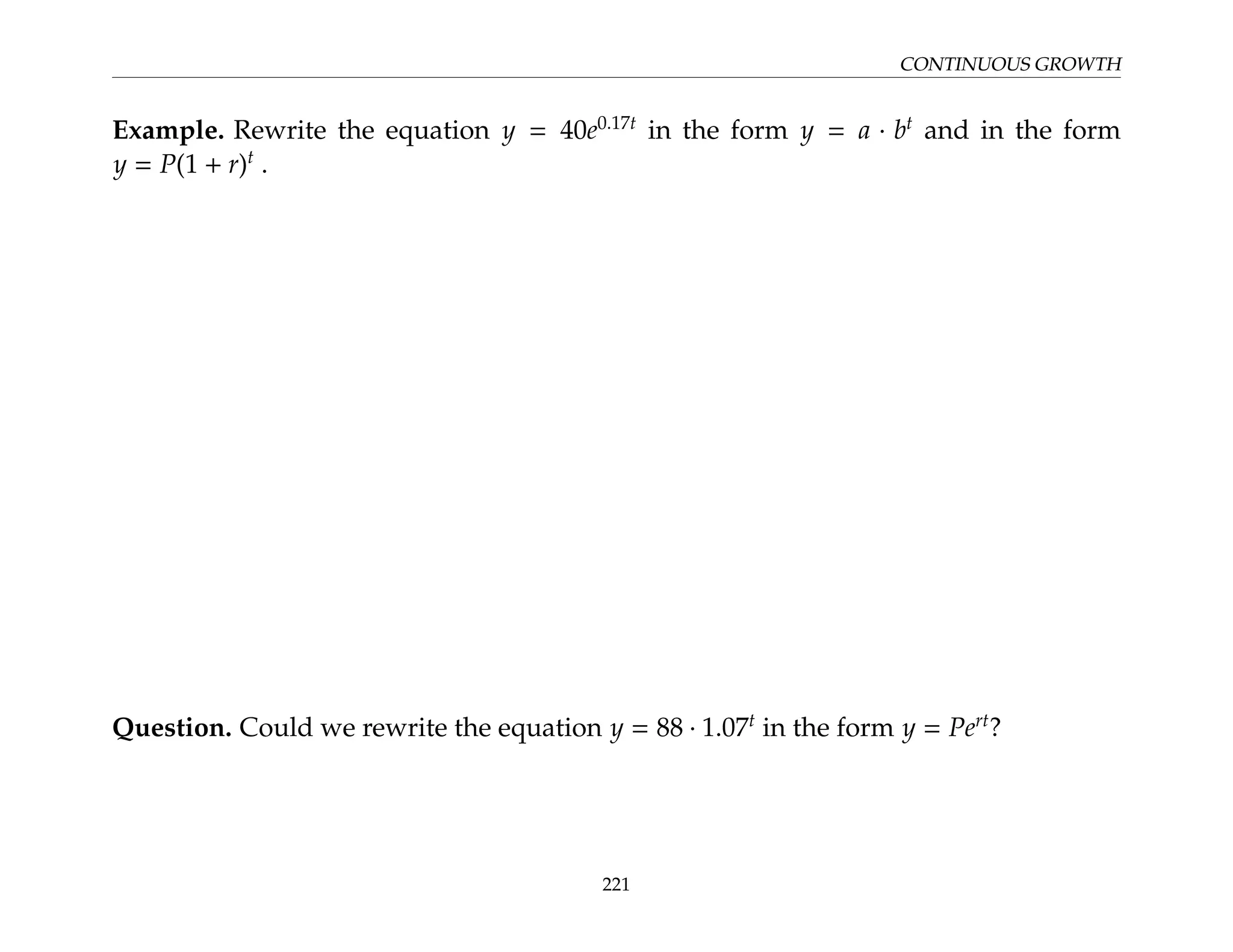 CONTINUOUS GROWTH
Example. Rewrite the equation y = 40e0.17t
in the form y = a · bt
and in the form
y = P(1 + r)t
.
Question. Could we rewrite the equation y = 88 · 1.07t
in the form y = Pert
?
221
 