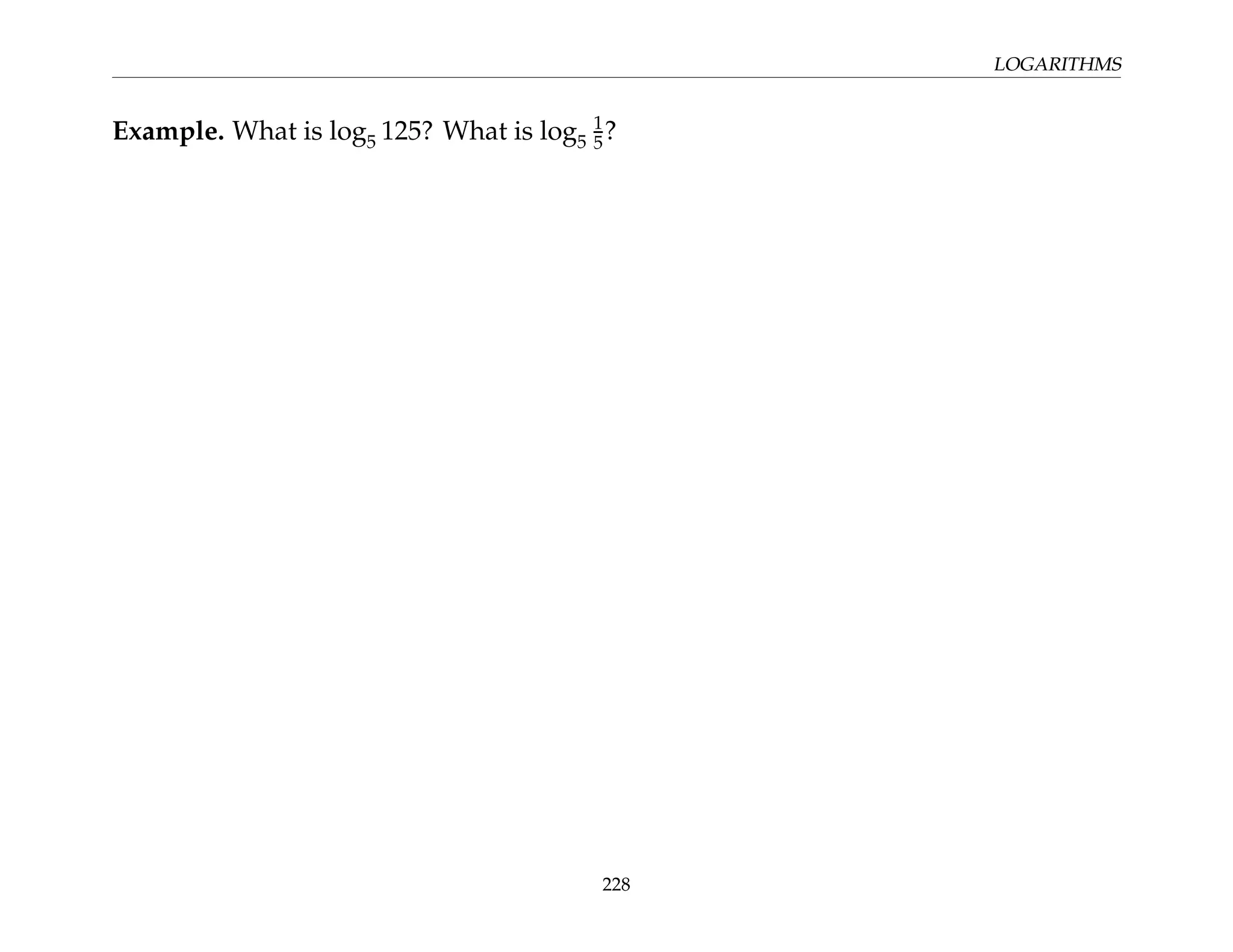 LOGARITHMS
Example. What is log5 125? What is log5
1
5?
228
 
