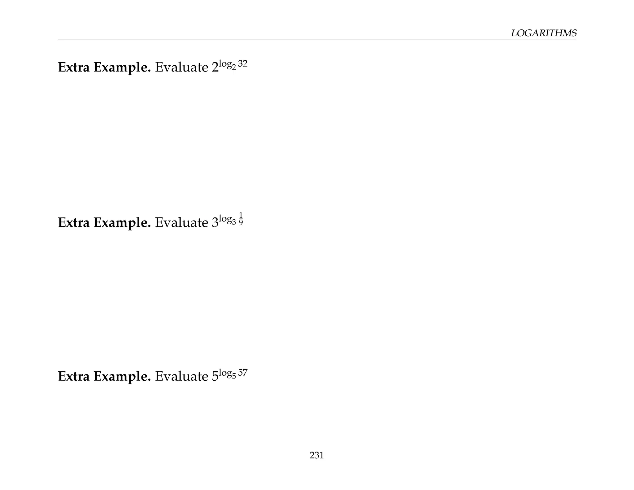 LOGARITHMS
Extra Example. Evaluate 2log2 32
Extra Example. Evaluate 3log3
1
9
Extra Example. Evaluate 5log5 57
231
 