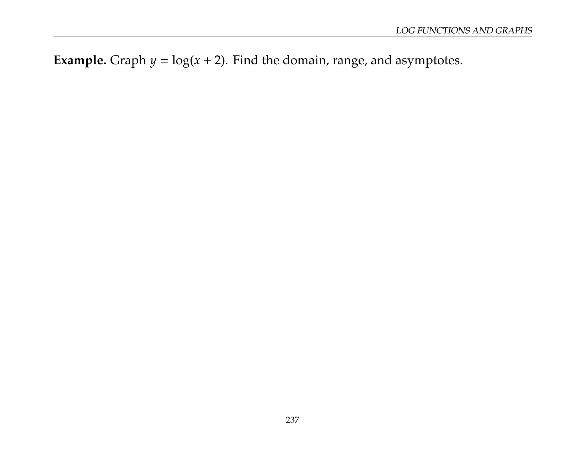 LOG FUNCTIONS AND GRAPHS
Example. Graph y = log(x + 2). Find the domain, range, and asymptotes.
237
 