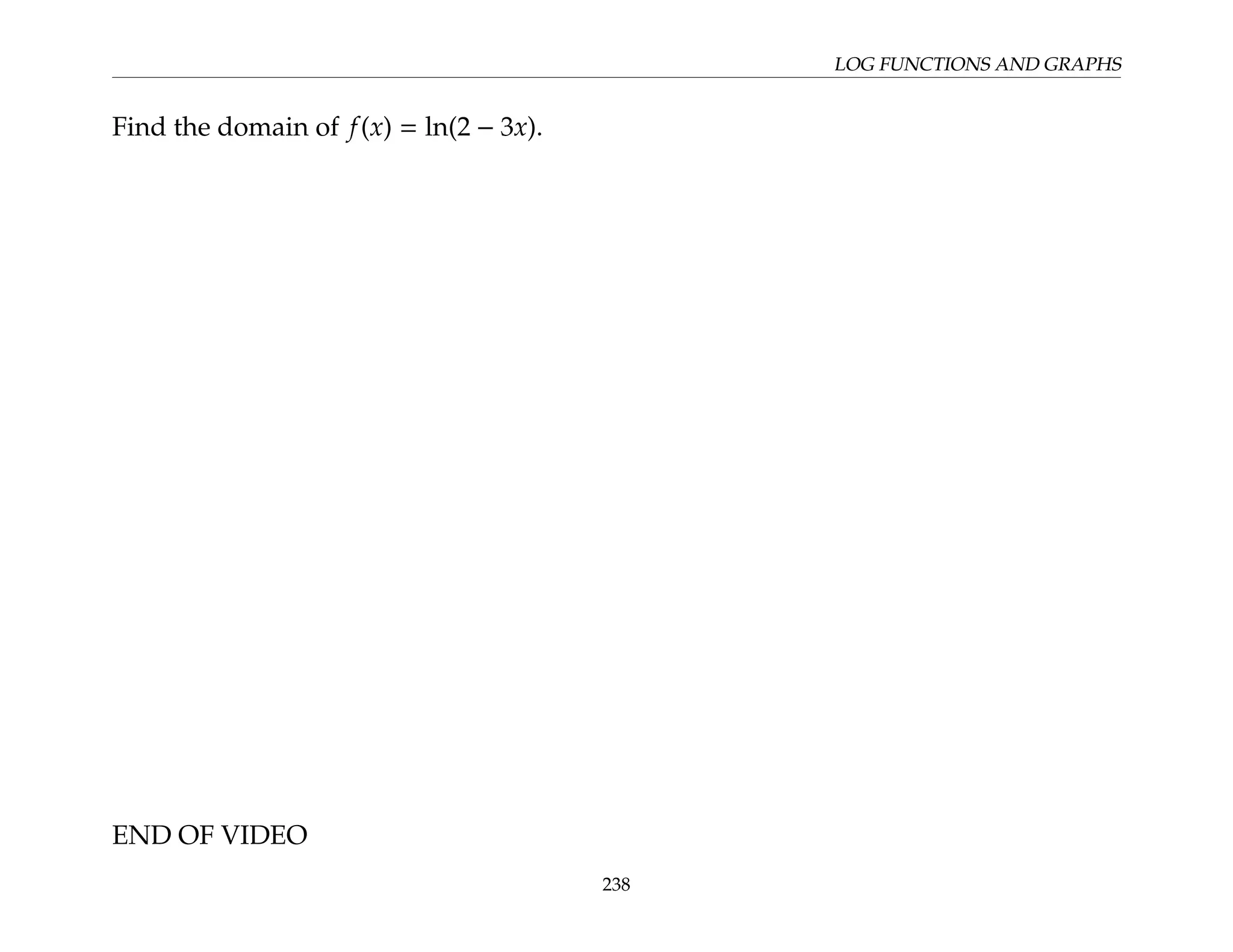 LOG FUNCTIONS AND GRAPHS
Find the domain of f(x) = ln(2 − 3x).
END OF VIDEO
238
 