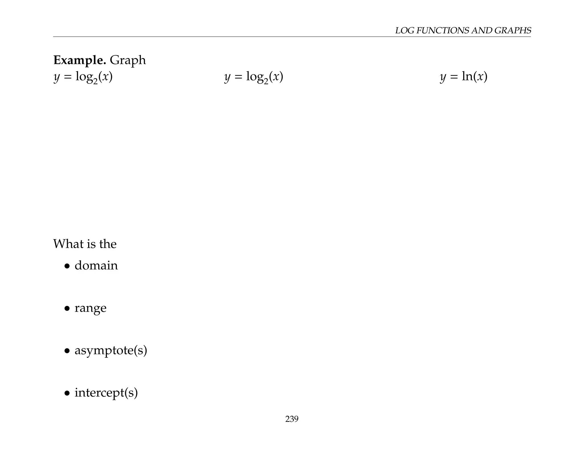 LOG FUNCTIONS AND GRAPHS
Example. Graph
y = log2(x) y = log2(x) y = ln(x)
What is the
• domain
• range
• asymptote(s)
• intercept(s)
239
 