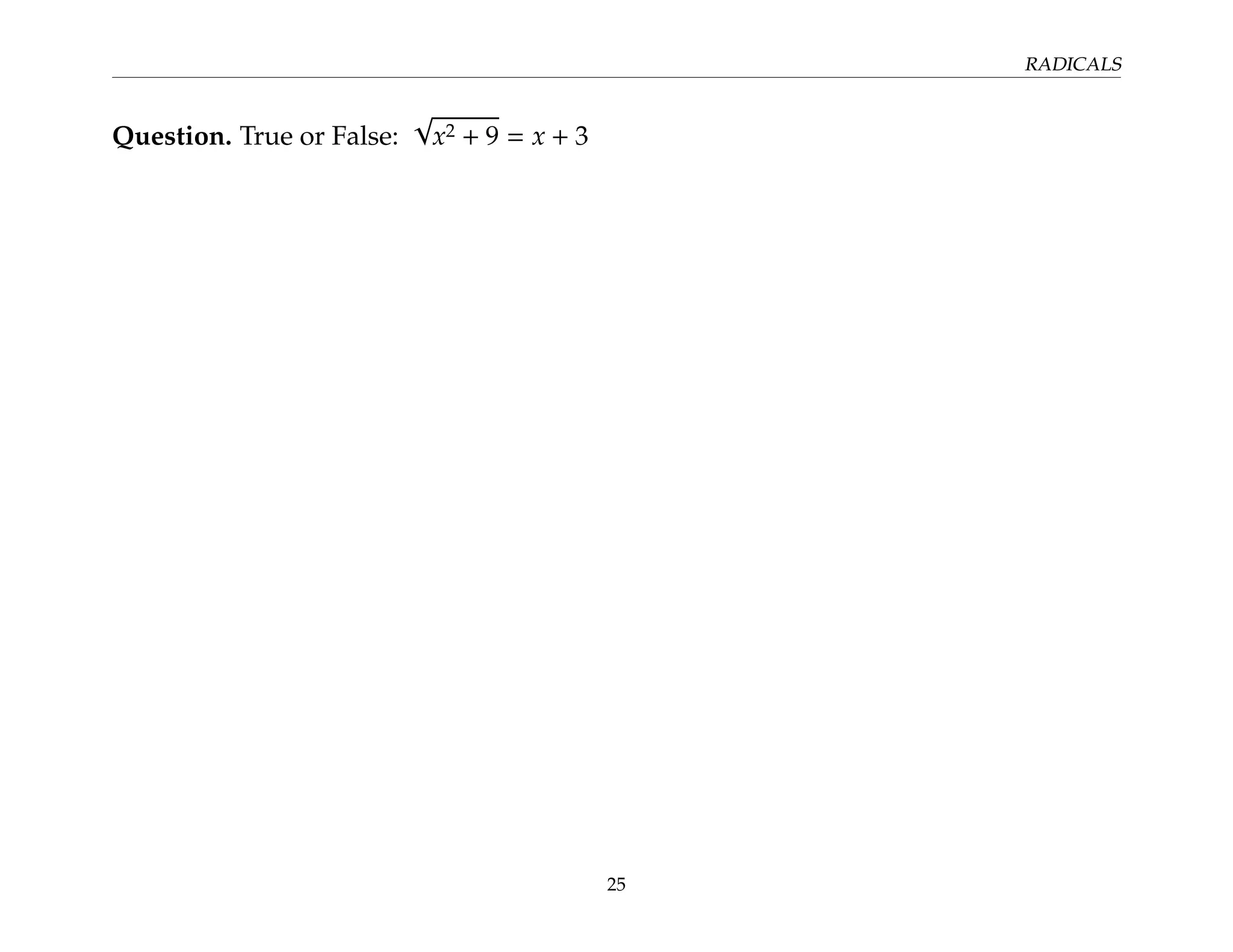 RADICALS
Question. True or False:
√
x2 + 9 = x + 3
25
 