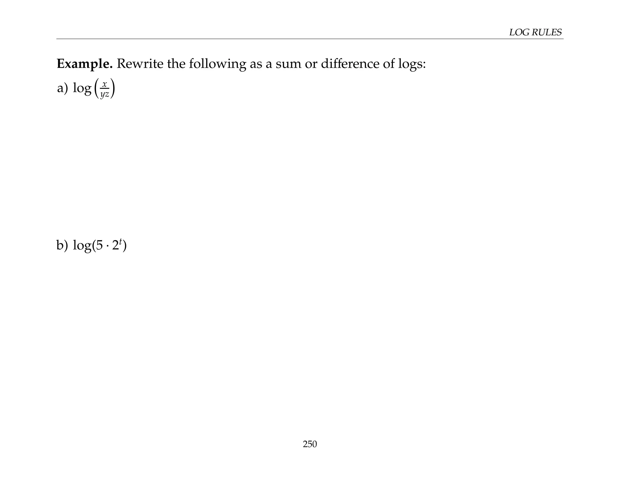 LOG RULES
Example. Rewrite the following as a sum or difference of logs:
a) log

x
yz

b) log(5 · 2t
)
250
 