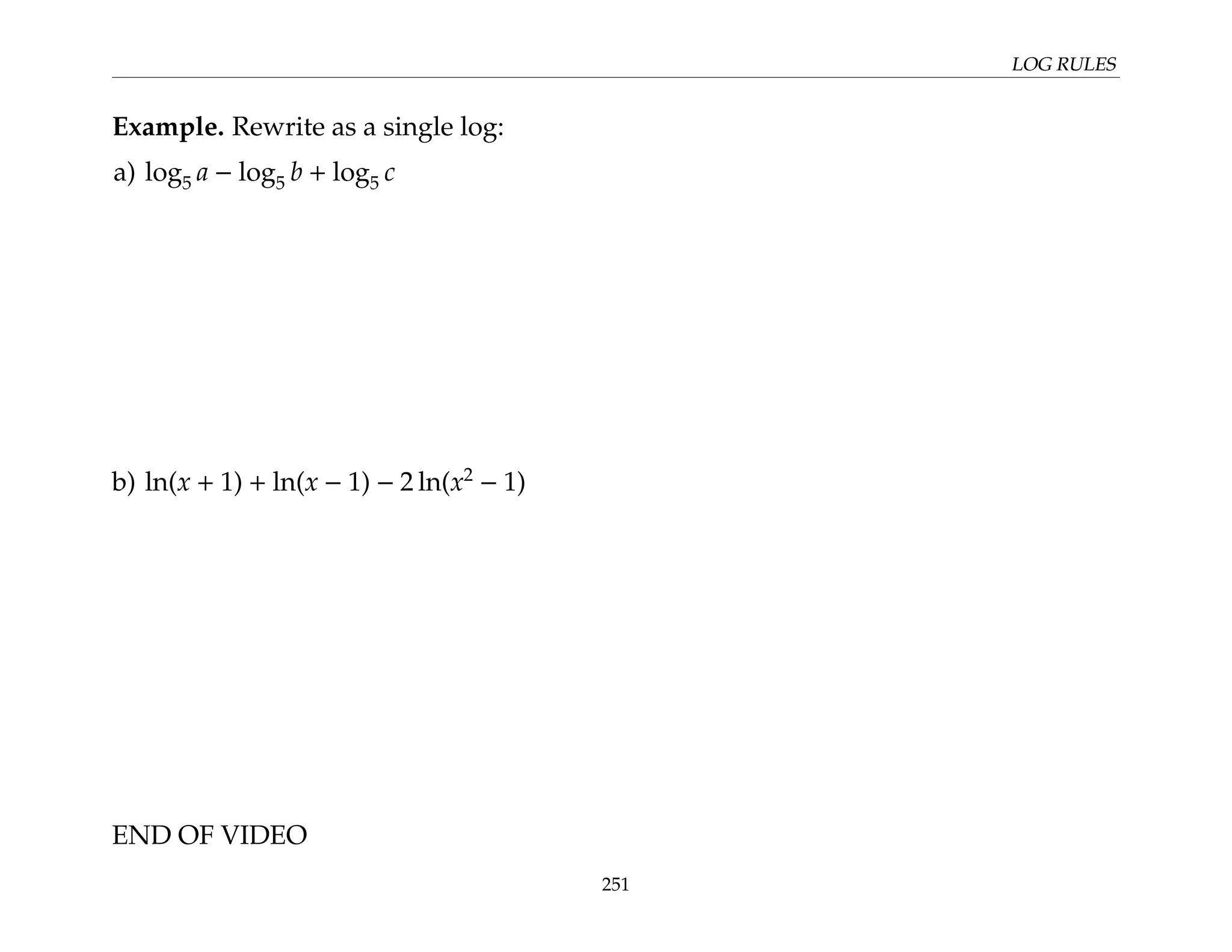 LOG RULES
Example. Rewrite as a single log:
a) log5 a − log5 b + log5 c
b) ln(x + 1) + ln(x − 1) − 2 ln(x2
− 1)
END OF VIDEO
251
 