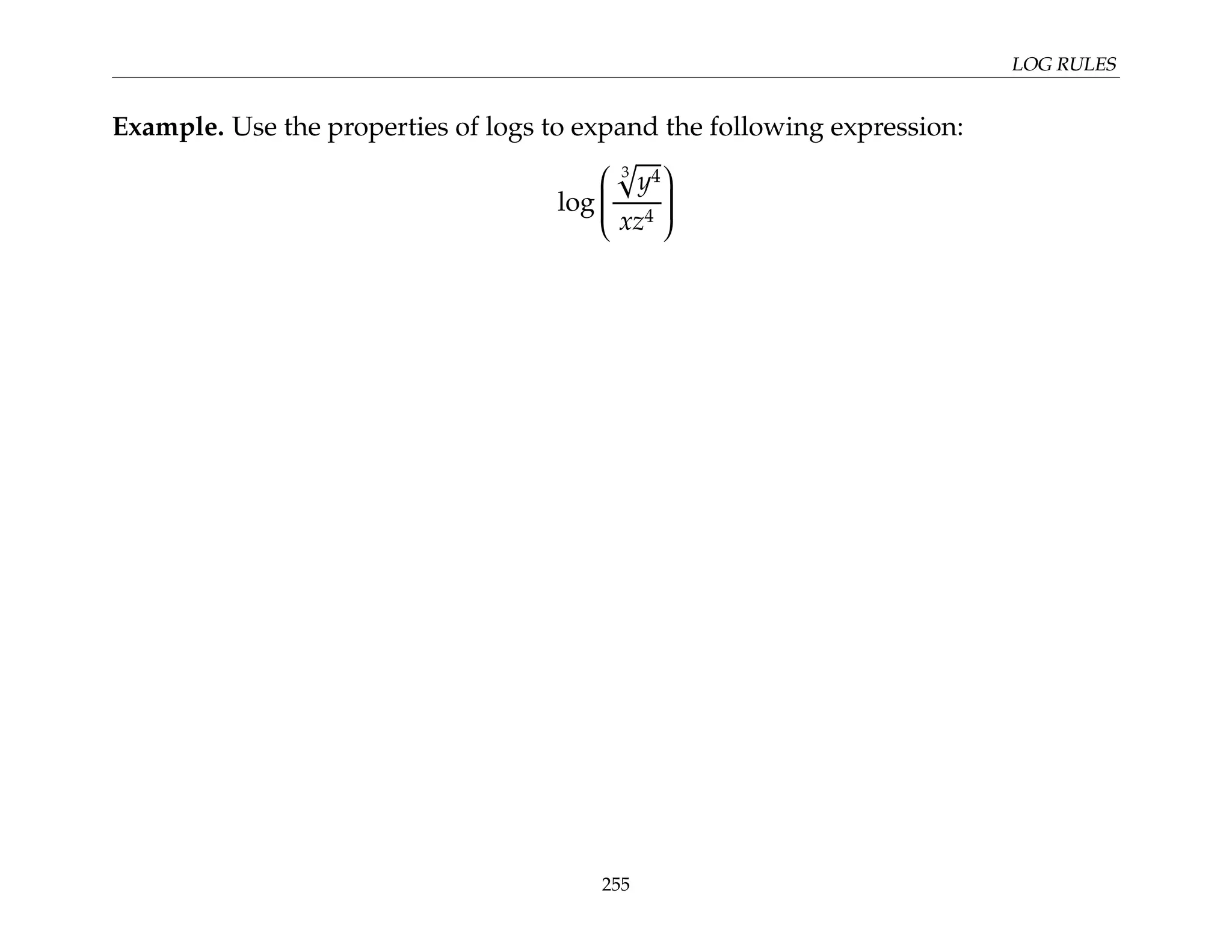 LOG RULES
Example. Use the properties of logs to expand the following expression:
log






3
p
y4
xz4






255
 