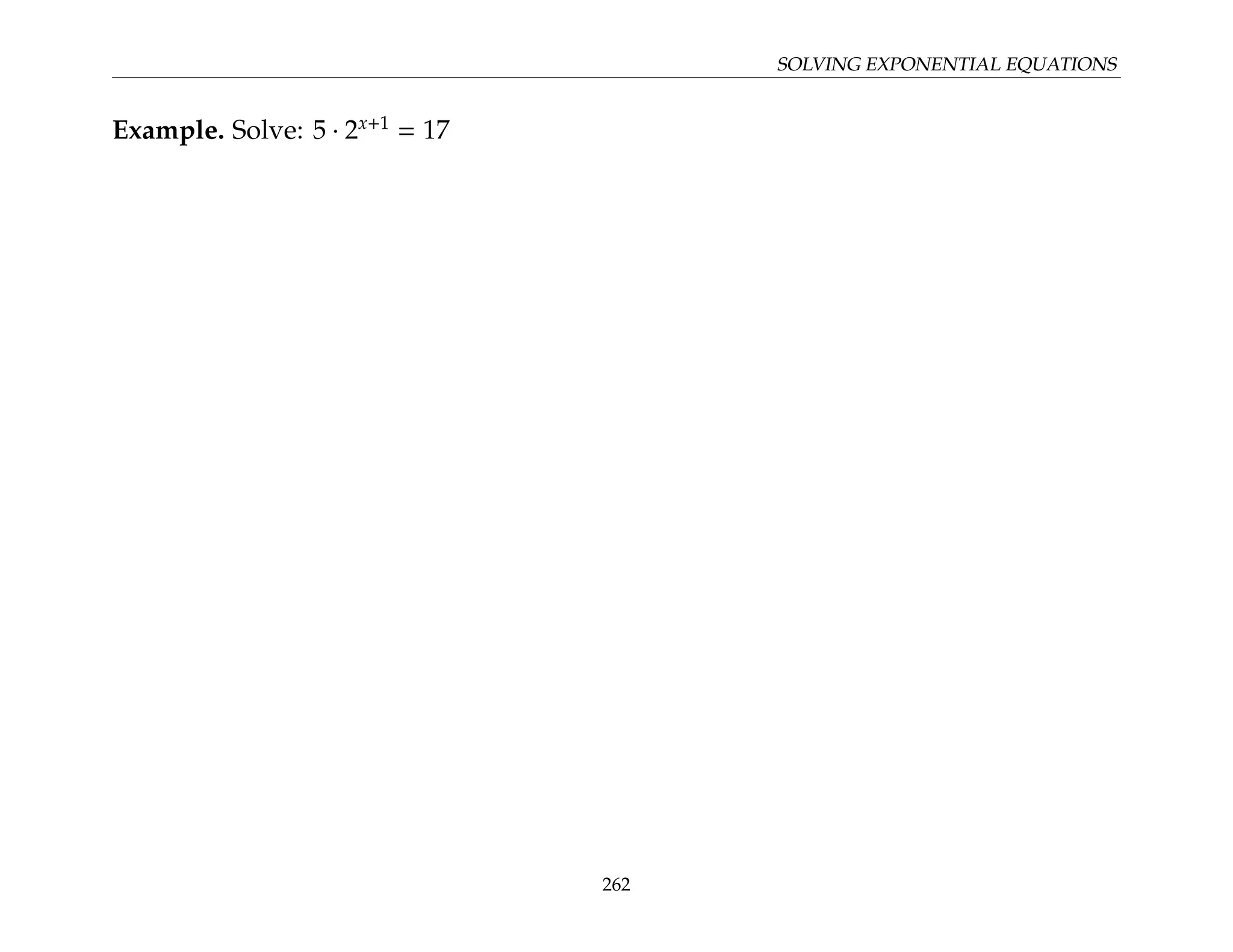 SOLVING EXPONENTIAL EQUATIONS
Example. Solve: 5 · 2x+1
= 17
262
 