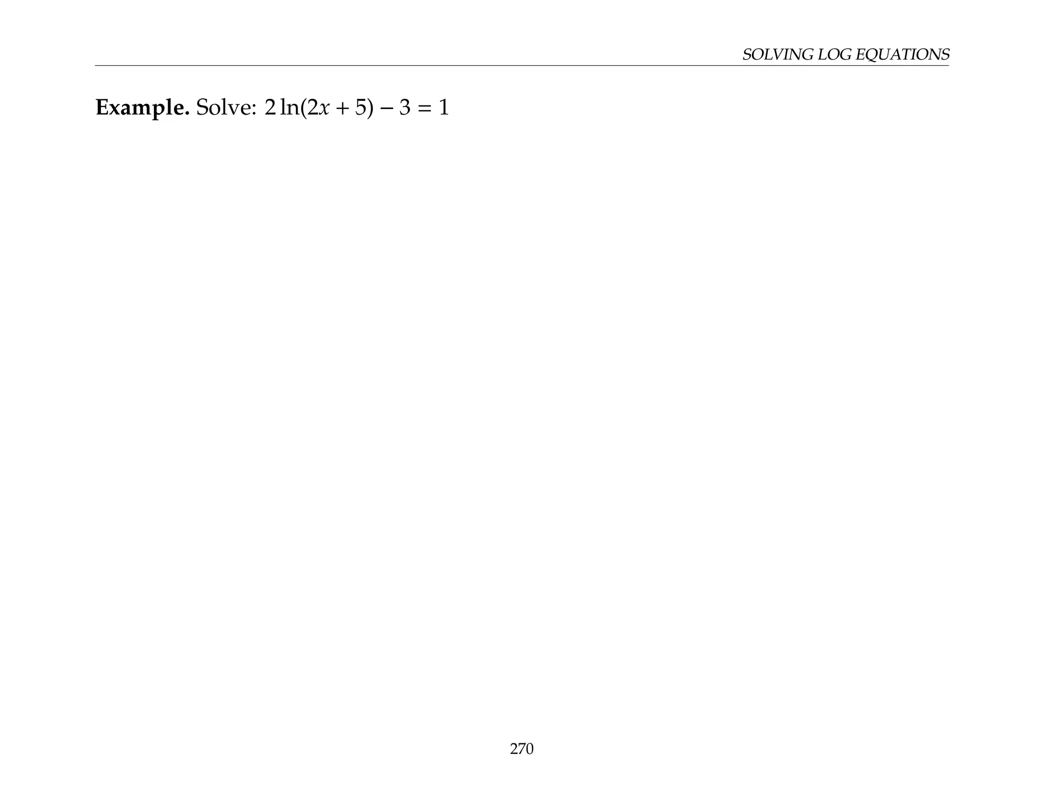 SOLVING LOG EQUATIONS
Example. Solve: 2 ln(2x + 5) − 3 = 1
270
 