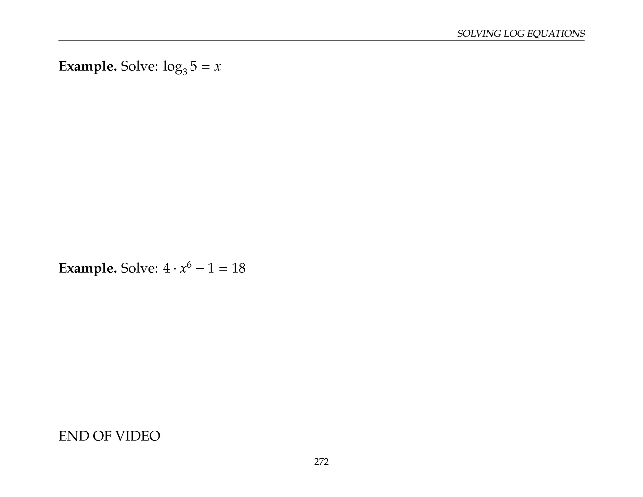 SOLVING LOG EQUATIONS
Example. Solve: log3 5 = x
Example. Solve: 4 · x6
− 1 = 18
END OF VIDEO
272
 
