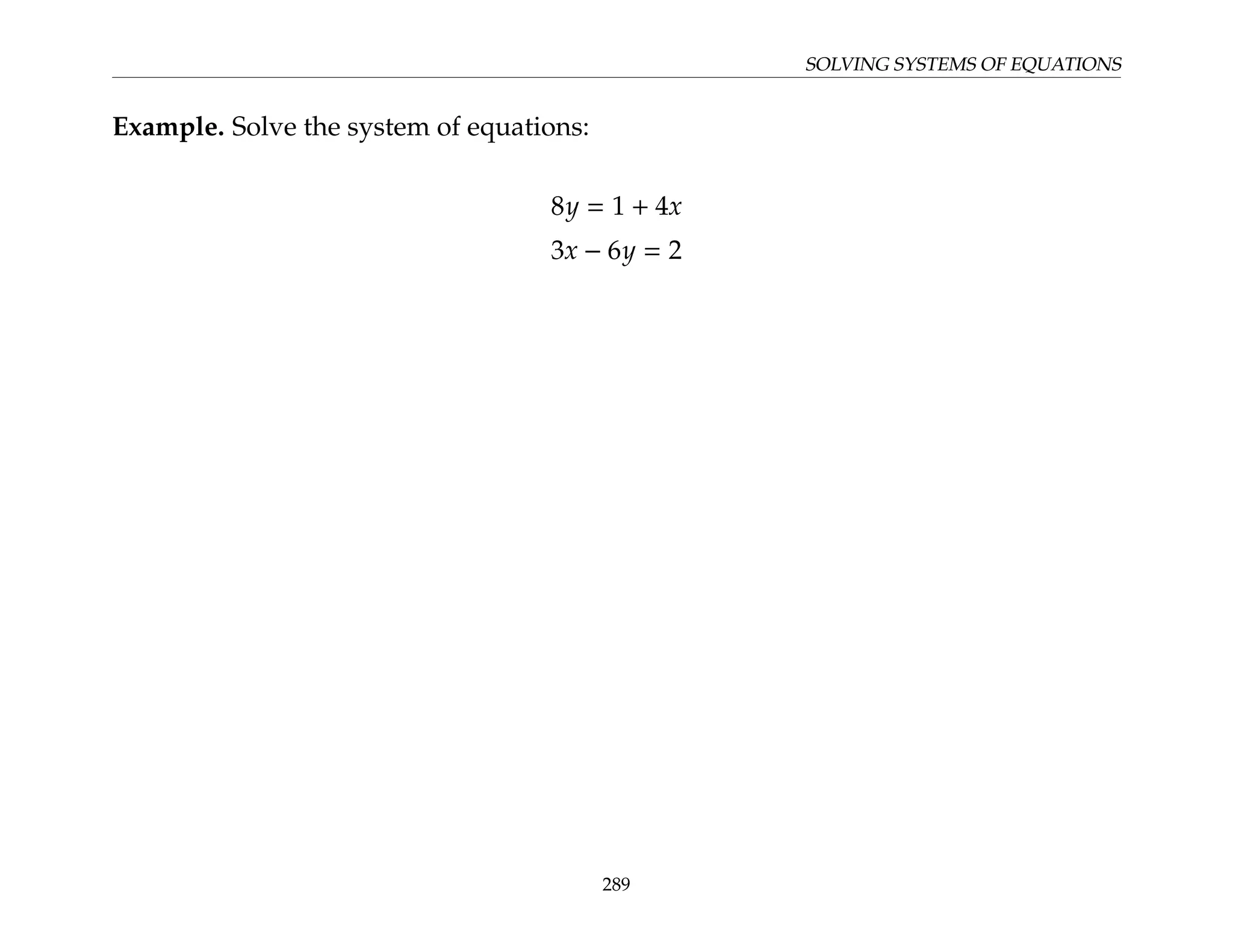 SOLVING SYSTEMS OF EQUATIONS
Example. Solve the system of equations:
8y = 1 + 4x
3x − 6y = 2
289
 