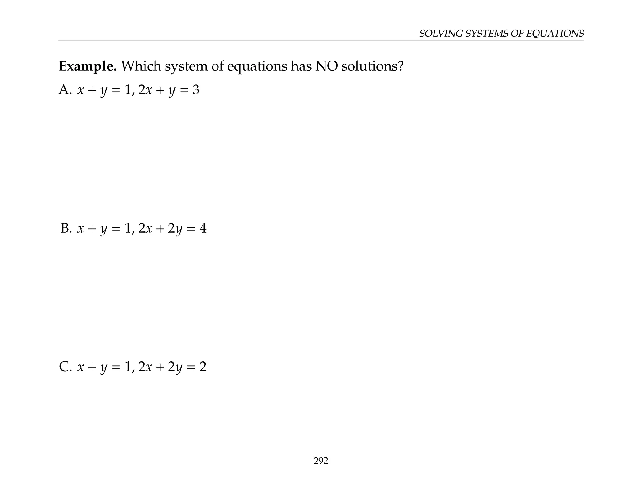SOLVING SYSTEMS OF EQUATIONS
Example. Which system of equations has NO solutions?
A. x + y = 1, 2x + y = 3
B. x + y = 1, 2x + 2y = 4
C. x + y = 1, 2x + 2y = 2
292
 