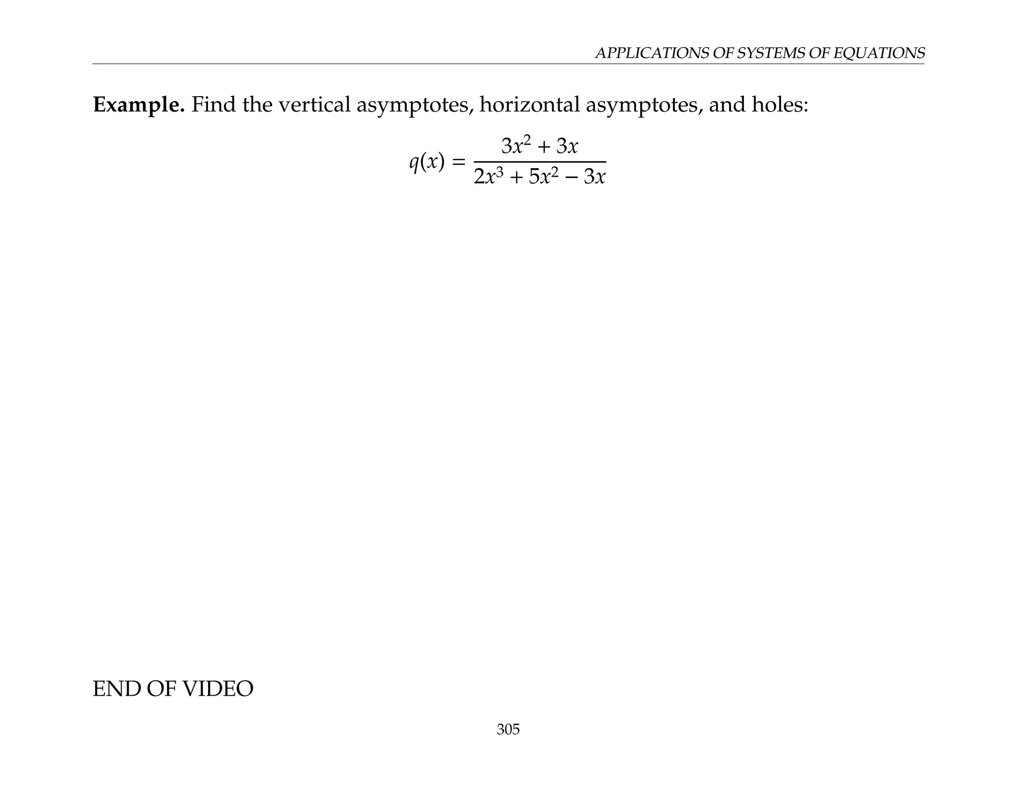 APPLICATIONS OF SYSTEMS OF EQUATIONS
Example. Find the vertical asymptotes, horizontal asymptotes, and holes:
q(x) =
3x2
+ 3x
2x3 + 5x2 − 3x
END OF VIDEO
305
 
