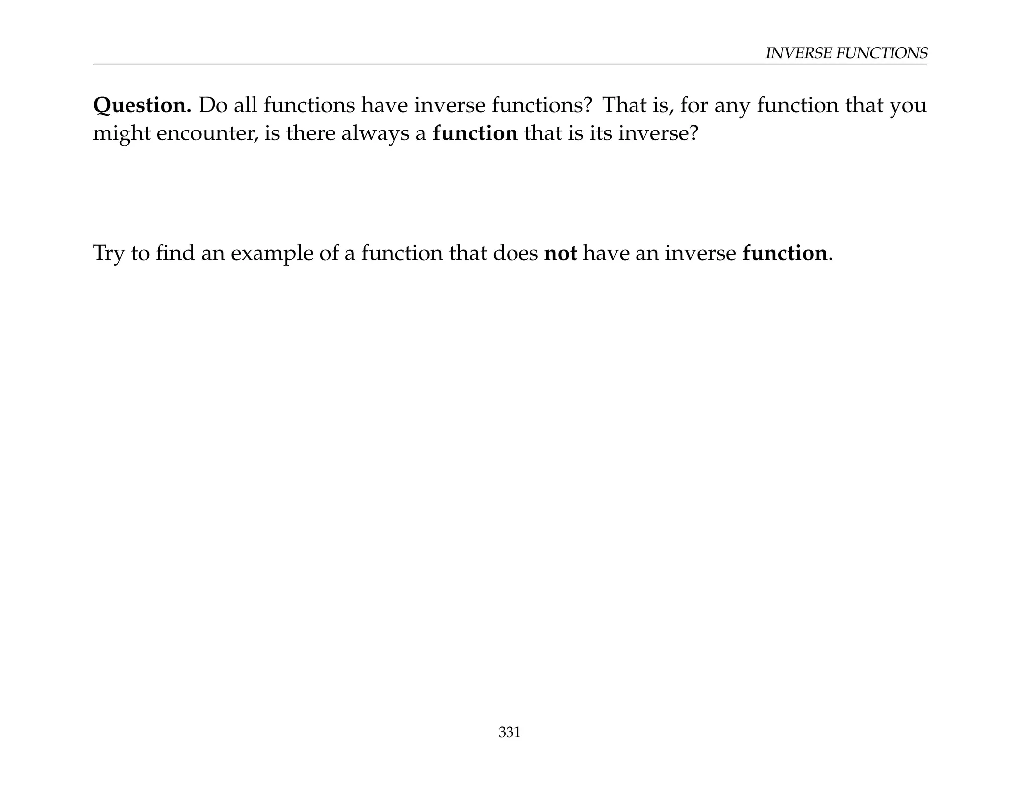 INVERSE FUNCTIONS
Question. Do all functions have inverse functions? That is, for any function that you
might encounter, is there always a function that is its inverse?
Try to find an example of a function that does not have an inverse function.
331
 