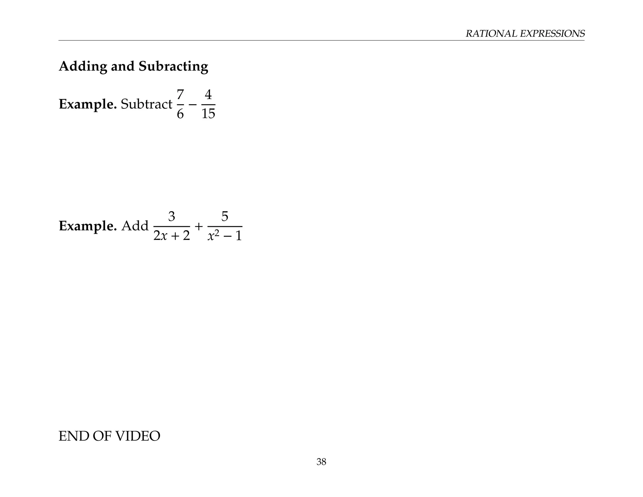 RATIONAL EXPRESSIONS
Adding and Subracting
Example. Subtract
7
6
−
4
15
Example. Add
3
2x + 2
+
5
x2 − 1
END OF VIDEO
38
 