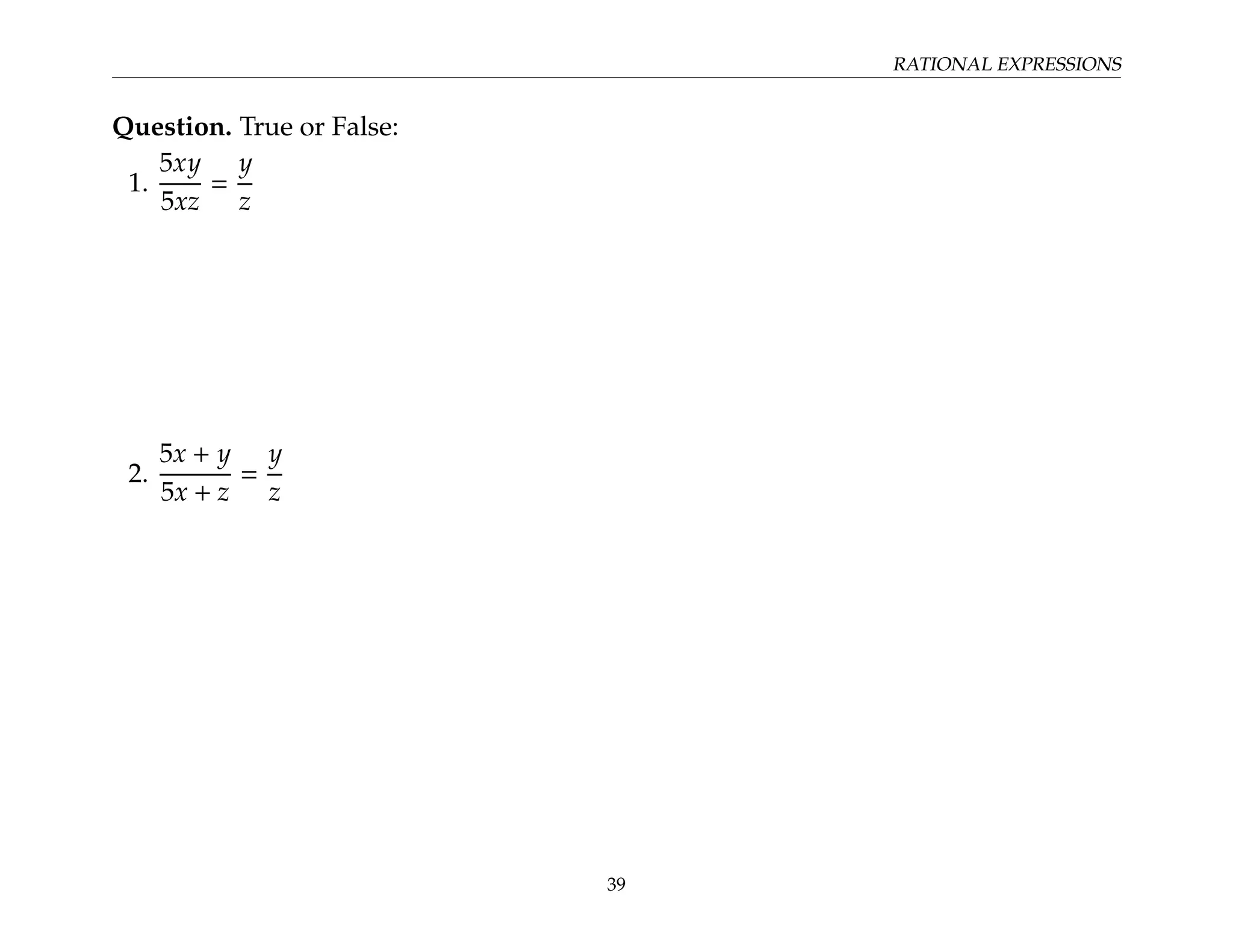 RATIONAL EXPRESSIONS
Question. True or False:
1.
5xy
5xz
=
y
z
2.
5x + y
5x + z
=
y
z
39
 