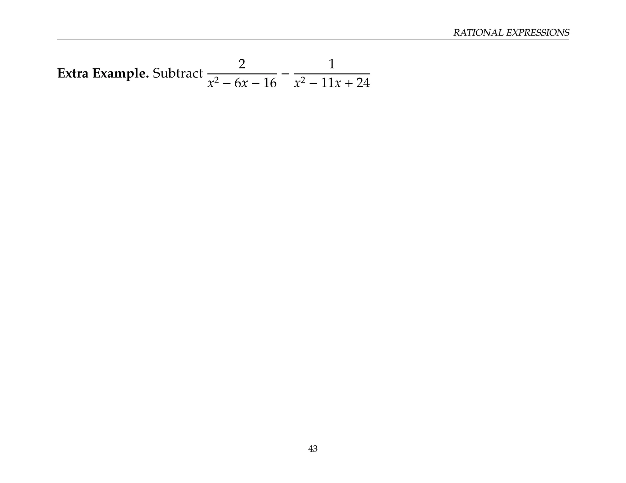 RATIONAL EXPRESSIONS
Extra Example. Subtract
2
x2 − 6x − 16
−
1
x2 − 11x + 24
43
 