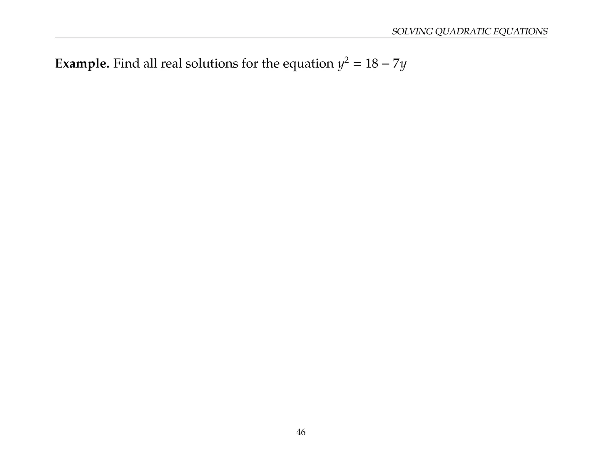 SOLVING QUADRATIC EQUATIONS
Example. Find all real solutions for the equation y2
= 18 − 7y
46
 