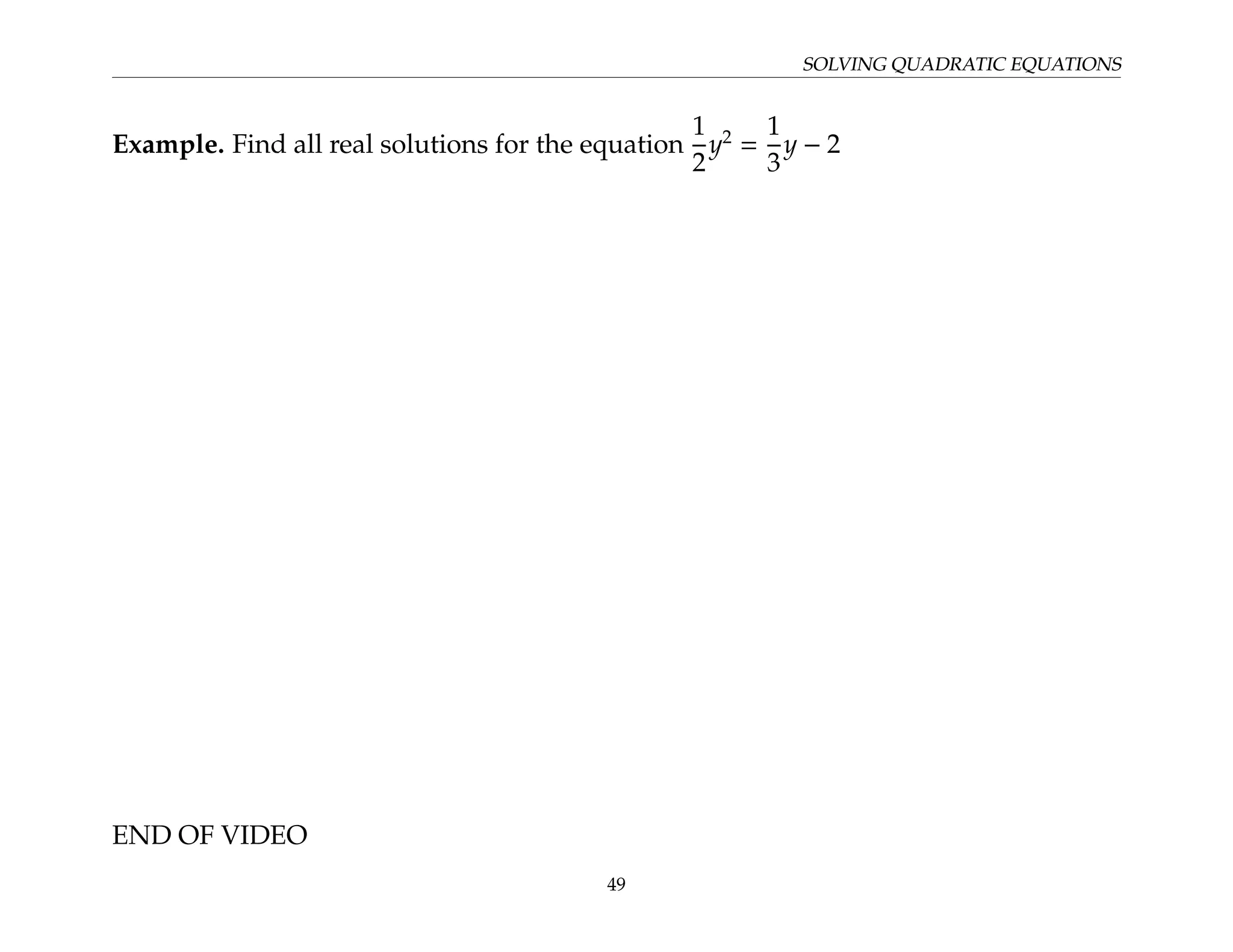 SOLVING QUADRATIC EQUATIONS
Example. Find all real solutions for the equation
1
2
y2
=
1
3
y − 2
END OF VIDEO
49
 