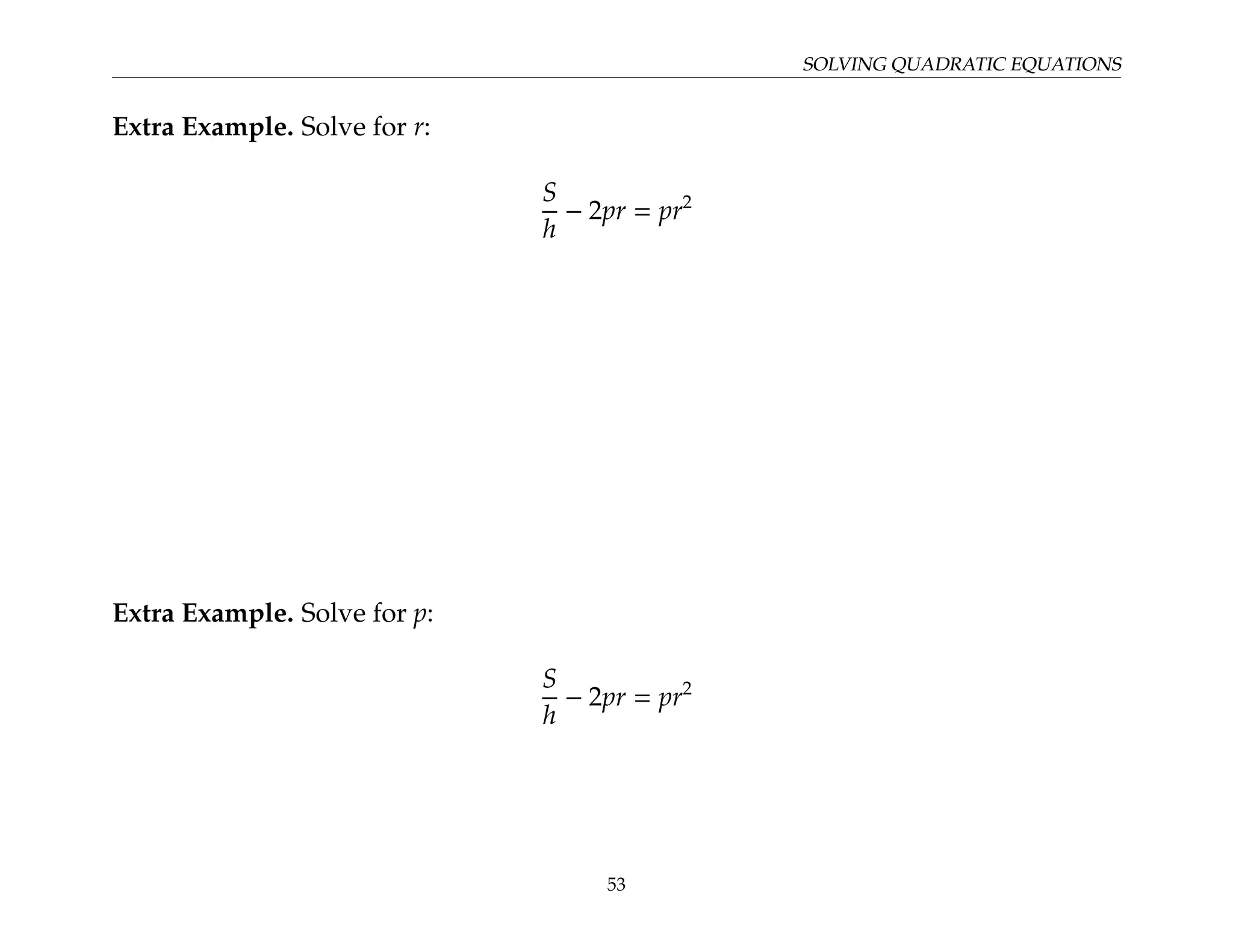 SOLVING QUADRATIC EQUATIONS
Extra Example. Solve for r:
S
h
− 2pr = pr2
Extra Example. Solve for p:
S
h
− 2pr = pr2
53
 