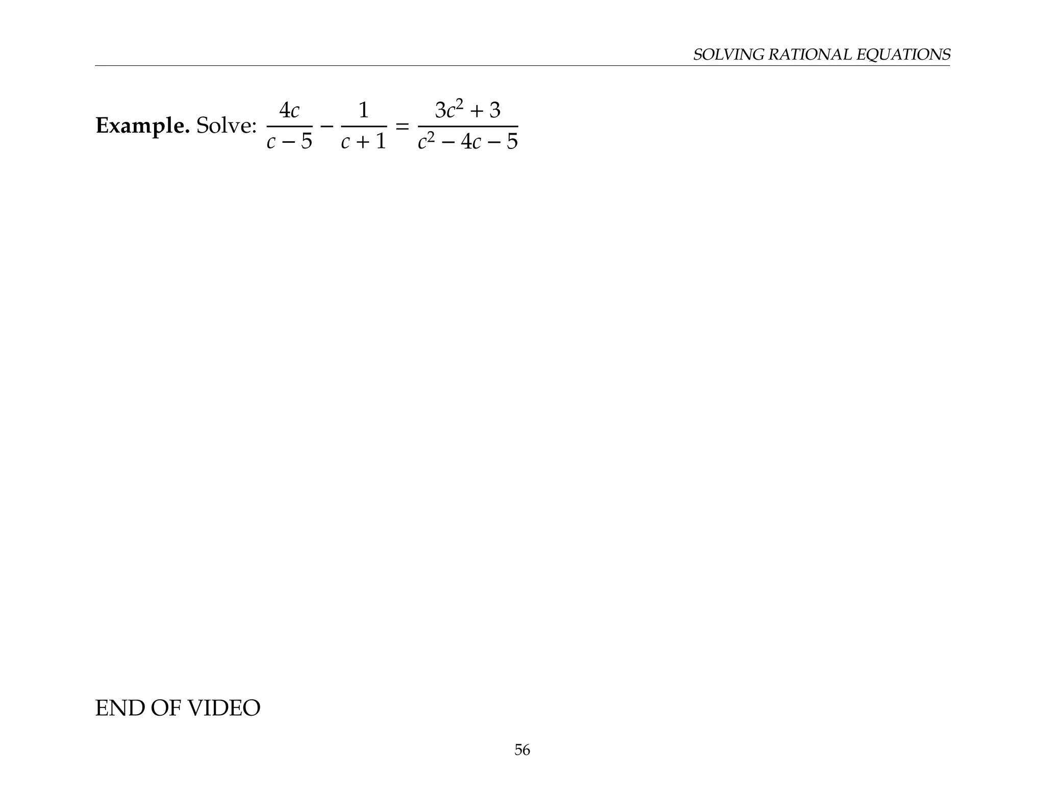 SOLVING RATIONAL EQUATIONS
Example. Solve:
4c
c − 5
−
1
c + 1
=
3c2
+ 3
c2 − 4c − 5
END OF VIDEO
56
 