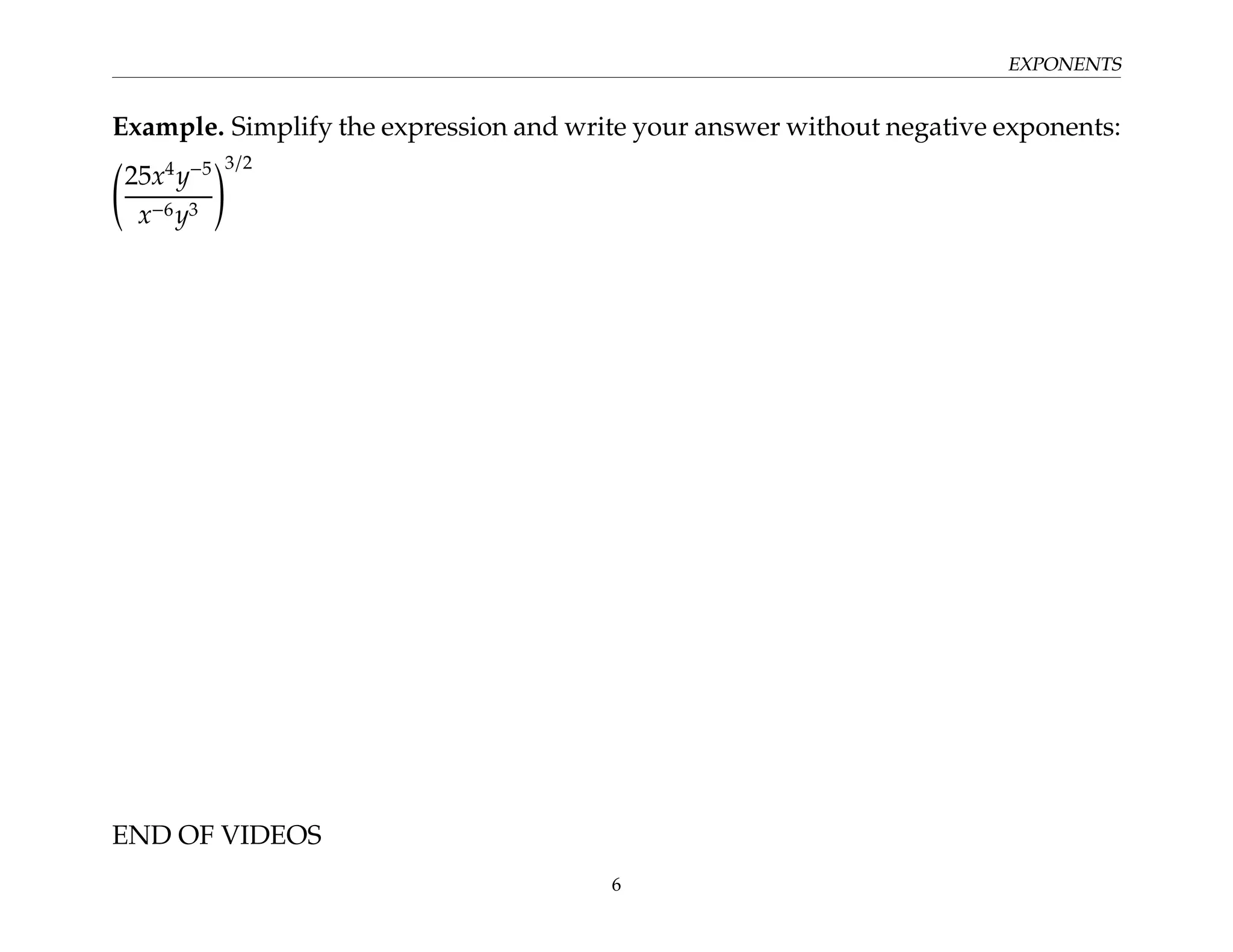 EXPONENTS
Example. Simplify the expression and write your answer without negative exponents:
25x4
y−5
x−6y3
!3/2
END OF VIDEOS
6
 