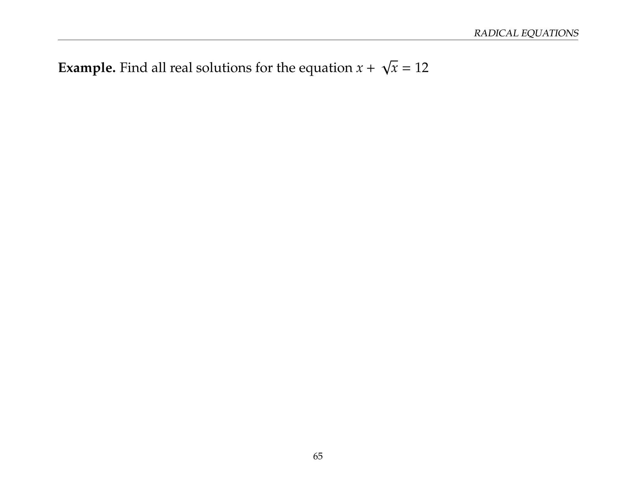 RADICAL EQUATIONS
Example. Find all real solutions for the equation x +
√
x = 12
65
 