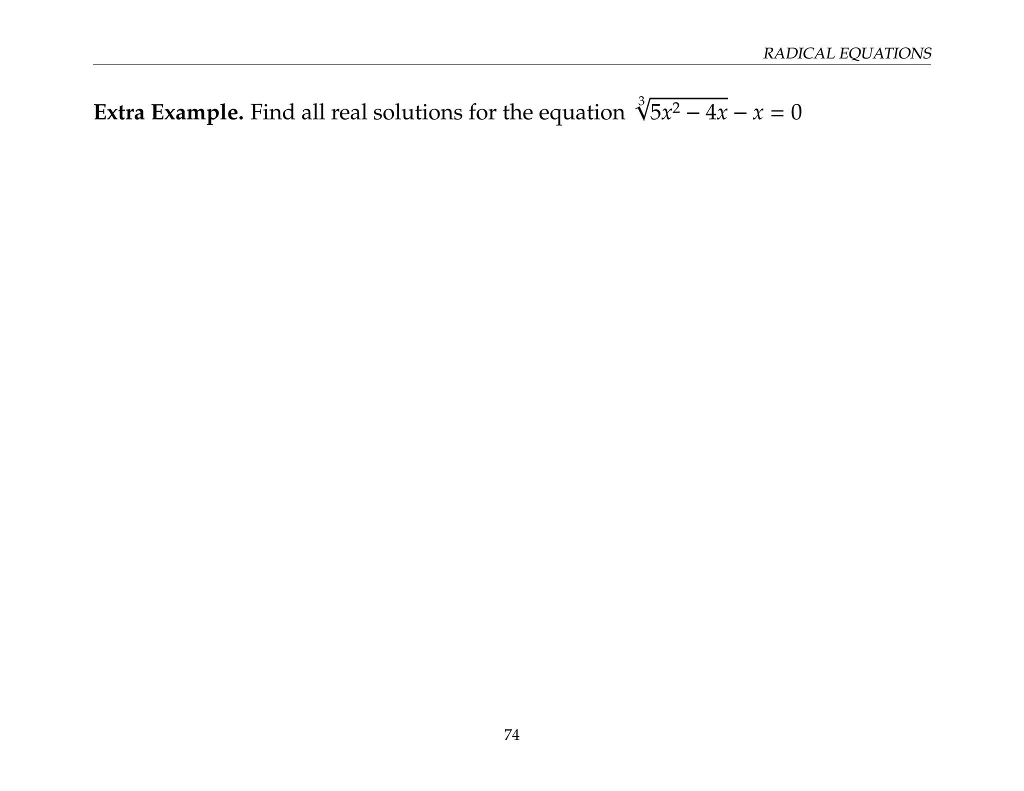 RADICAL EQUATIONS
Extra Example. Find all real solutions for the equation
3
√
5x2 − 4x − x = 0
74
 