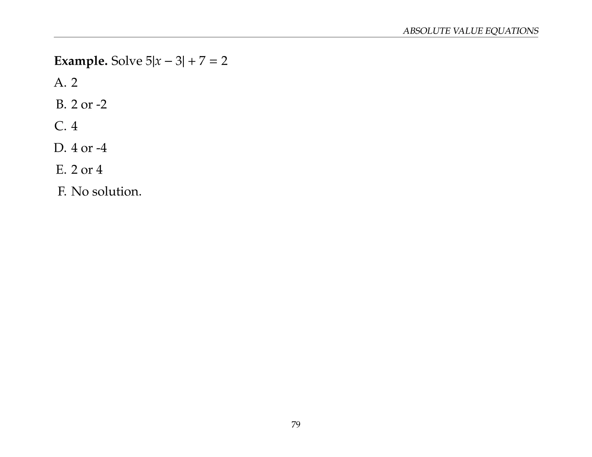 ABSOLUTE VALUE EQUATIONS
Example. Solve 5|x − 3| + 7 = 2
A. 2
B. 2 or -2
C. 4
D. 4 or -4
E. 2 or 4
F. No solution.
79
 