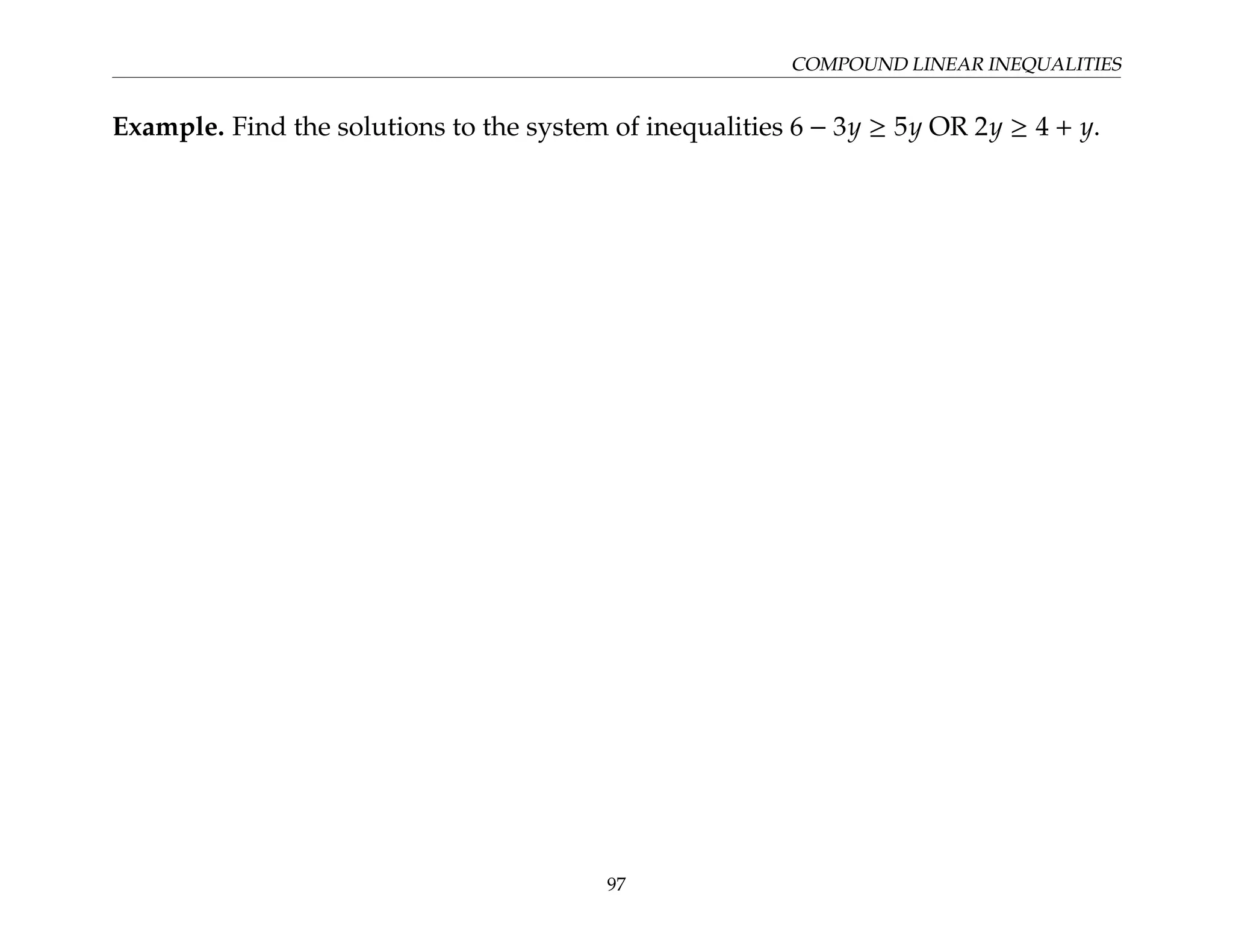 COMPOUND LINEAR INEQUALITIES
Example. Find the solutions to the system of inequalities 6 − 3y ≥ 5y OR 2y ≥ 4 + y.
97
 