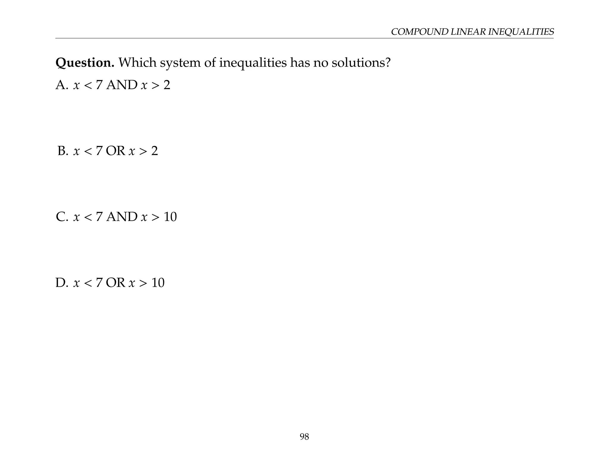 COMPOUND LINEAR INEQUALITIES
Question. Which system of inequalities has no solutions?
A. x  7 AND x  2
B. x  7 OR x  2
C. x  7 AND x  10
D. x  7 OR x  10
98
 