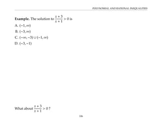 POLYNOMIAL AND RATIONAL INEQUALITIES
Example. The solution to
x + 3
x + 1
 0 is
A. (−1, ∞)
B. (−3, ∞)
C. (−∞, −3) ∪ (−1, ∞)
D. (−3, −1)
What about
x + 3
x + 1
 0 ?
106
 