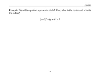 CIRCLES
Example. Does this equation represent a circle? If so, what is the center and what is
the radius?
(x − 5)2
+ (y + 6)2
= 5
116
 