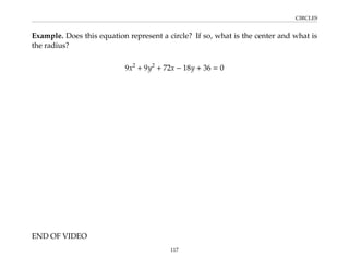 CIRCLES
Example. Does this equation represent a circle? If so, what is the center and what is
the radius?
9x2
+ 9y2
+ 72x − 18y + 36 = 0
END OF VIDEO
117
 