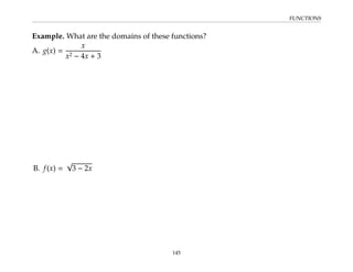 FUNCTIONS
Example. What are the domains of these functions?
A. g(x) =
x
x2 − 4x + 3
B. f(x) =
√
3 − 2x
145
 