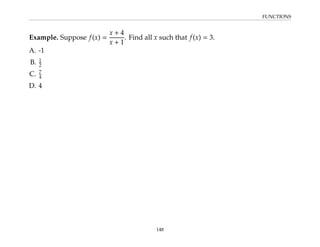 FUNCTIONS
Example. Suppose f(x) =
x + 4
x + 1
. Find all x such that f(x) = 3.
A. -1
B. 1
2
C. 7
4
D. 4
148
 