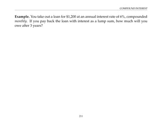 COMPOUND INTEREST
Example. You take out a loan for $1,200 at an annual interest rate of 6%, compounded
monthly. If you pay back the loan with interest as a lump sum, how much will you
owe after 3 years?
211
 
