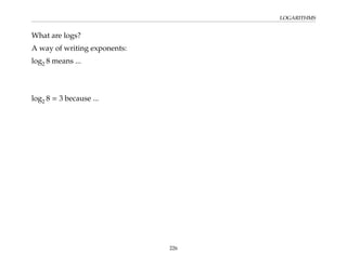 LOGARITHMS
What are logs?
A way of writing exponents:
log2 8 means ...
log2 8 = 3 because ...
226
 