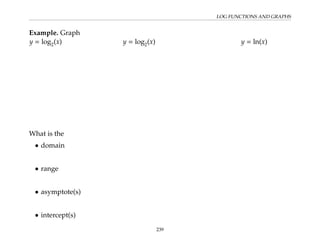 LOG FUNCTIONS AND GRAPHS
Example. Graph
y = log2(x) y = log2(x) y = ln(x)
What is the
• domain
• range
• asymptote(s)
• intercept(s)
239
 