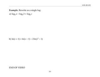 LOG RULES
Example. Rewrite as a single log:
a) log5 a − log5 b + log5 c
b) ln(x + 1) + ln(x − 1) − 2 ln(x2
− 1)
END OF VIDEO
251
 